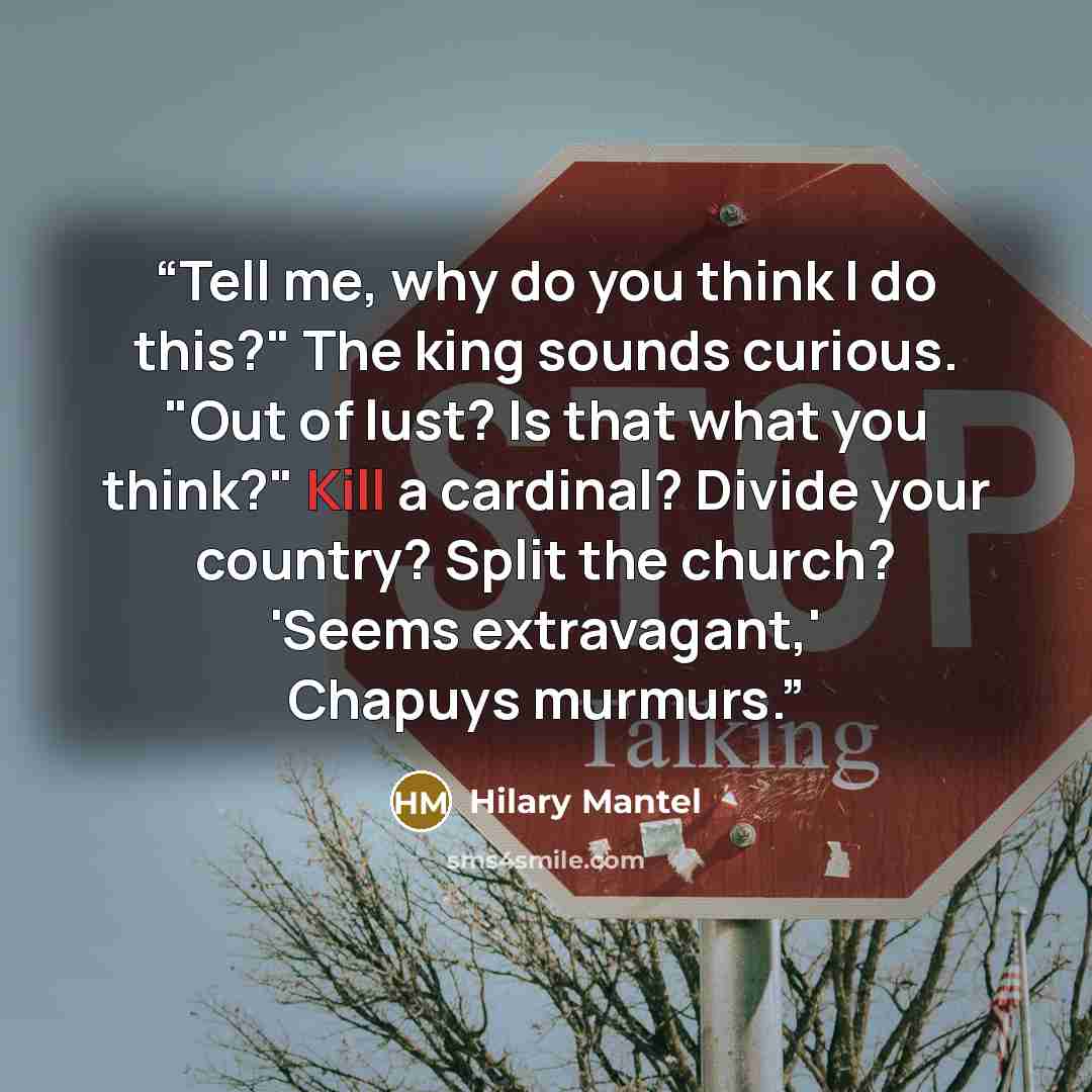 “Tell me, why do you think I do this?" The king sounds curious. "Out of lust? Is that what you think?" Kill a cardinal? Divide your country? Split the church? 'Seems extravagant,' Chapuys murmurs.” quote by Hilary Mantel
