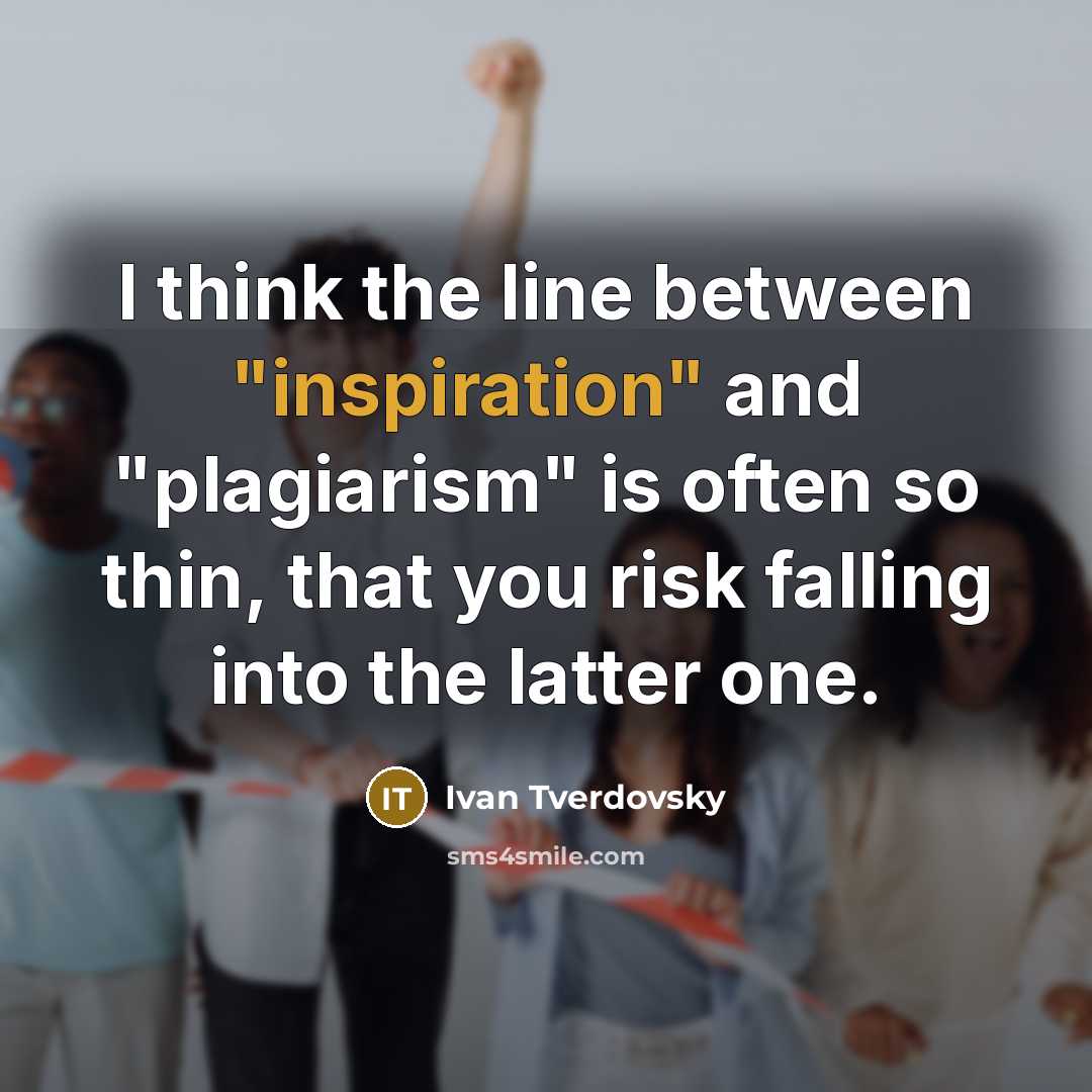 “I think the line between "inspiration" and "plagiarism" is often so thin, that you risk falling into the latter one.” quote by Ivan Tverdovsky