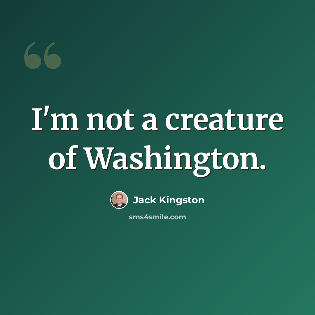 “I'm not a creature of Washington.” quote by Jack Kingston