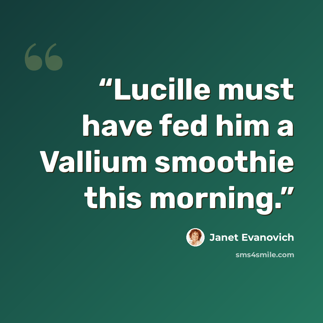 “Lucille must have fed him a Vallium smoothie this morning.” quote by Janet Evanovich