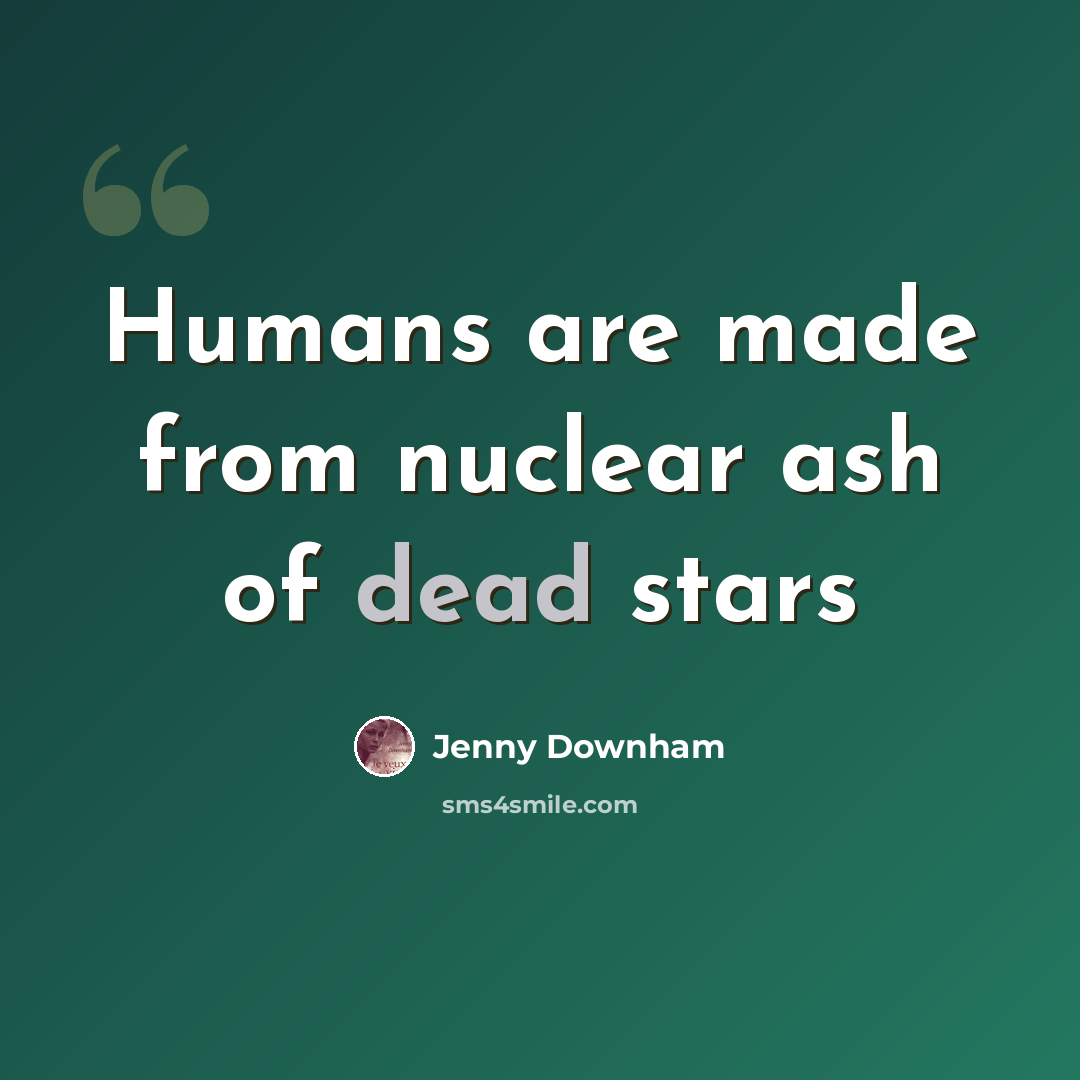 “Humans are made from nuclear ash of dead stars” quote by Jenny Downham