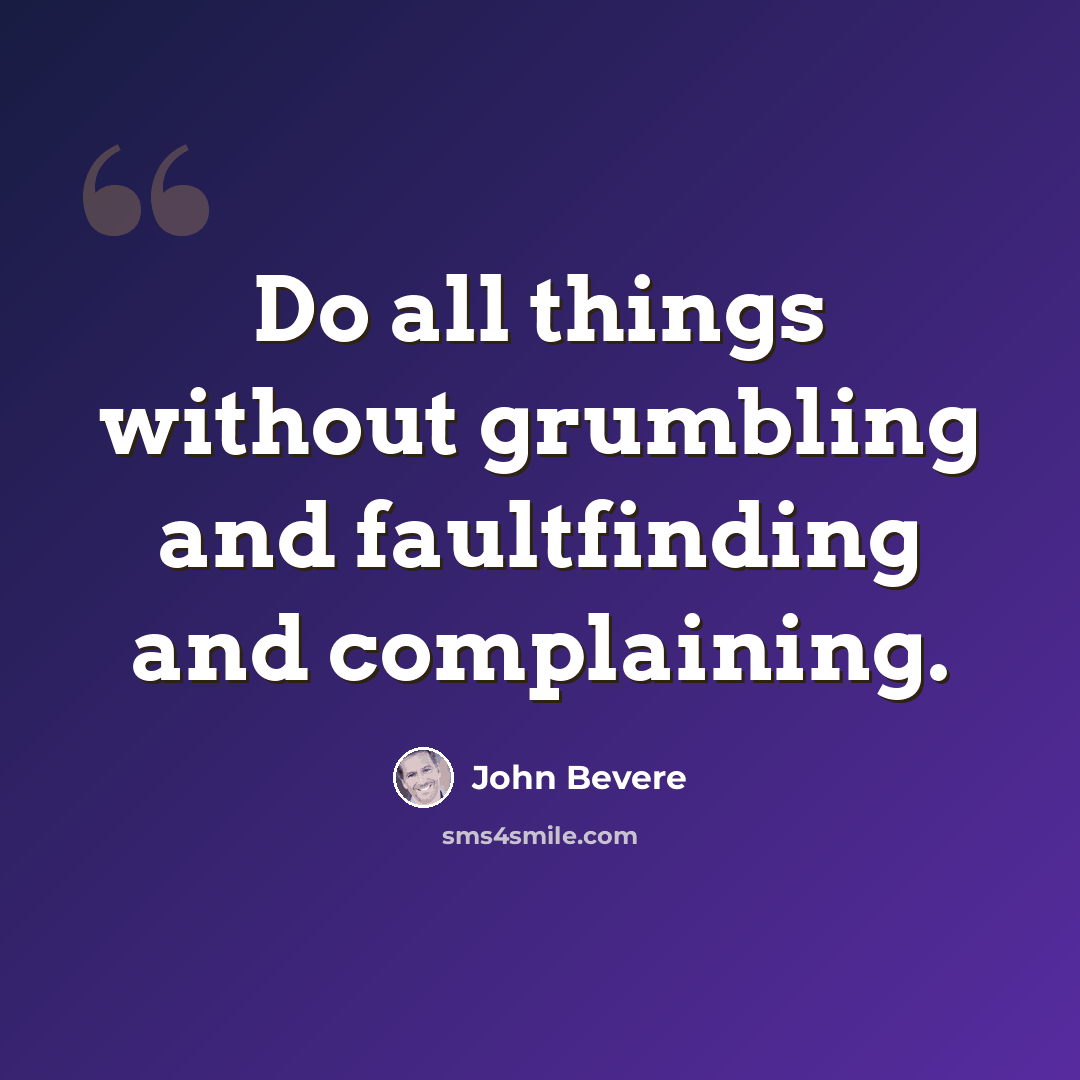 “Do all things without grumbling and faultfinding and complaining.” quote by John Bevere