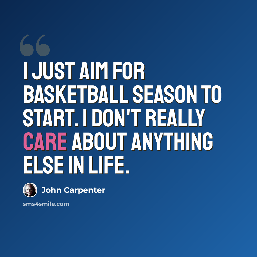 “I just aim for basketball season to start. I don't really care about anything else in life.” quote by John Carpenter