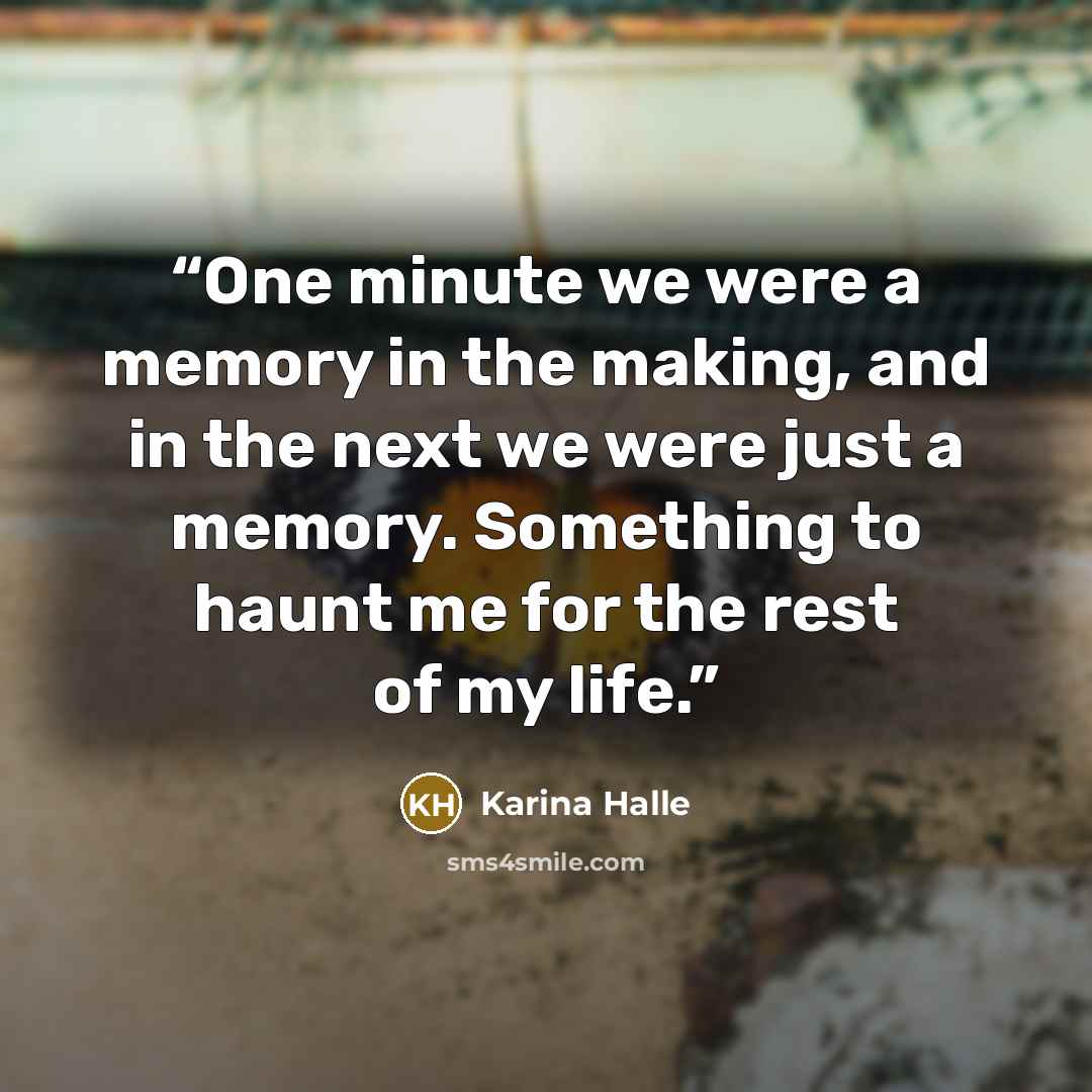 “One minute we were a memory in the making, and in the next we were just a memory. Something to haunt me for the rest of my life.” quote by Karina Halle
