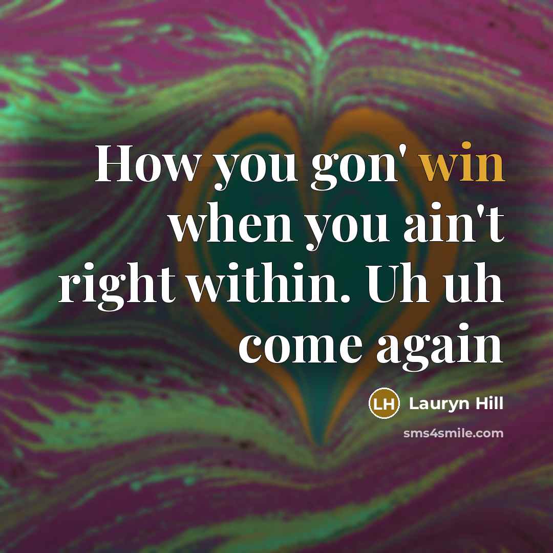 “How you gon' win when you ain't right within. Uh uh come again” quote by Lauryn Hill