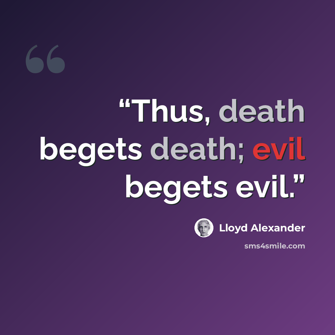 “Thus, death begets death; evil begets evil.” quote by Lloyd Alexander