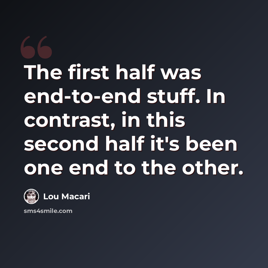“The first half was end-to-end stuff. In contrast, in this second half it's been one end to the other.” quote by Lou Macari