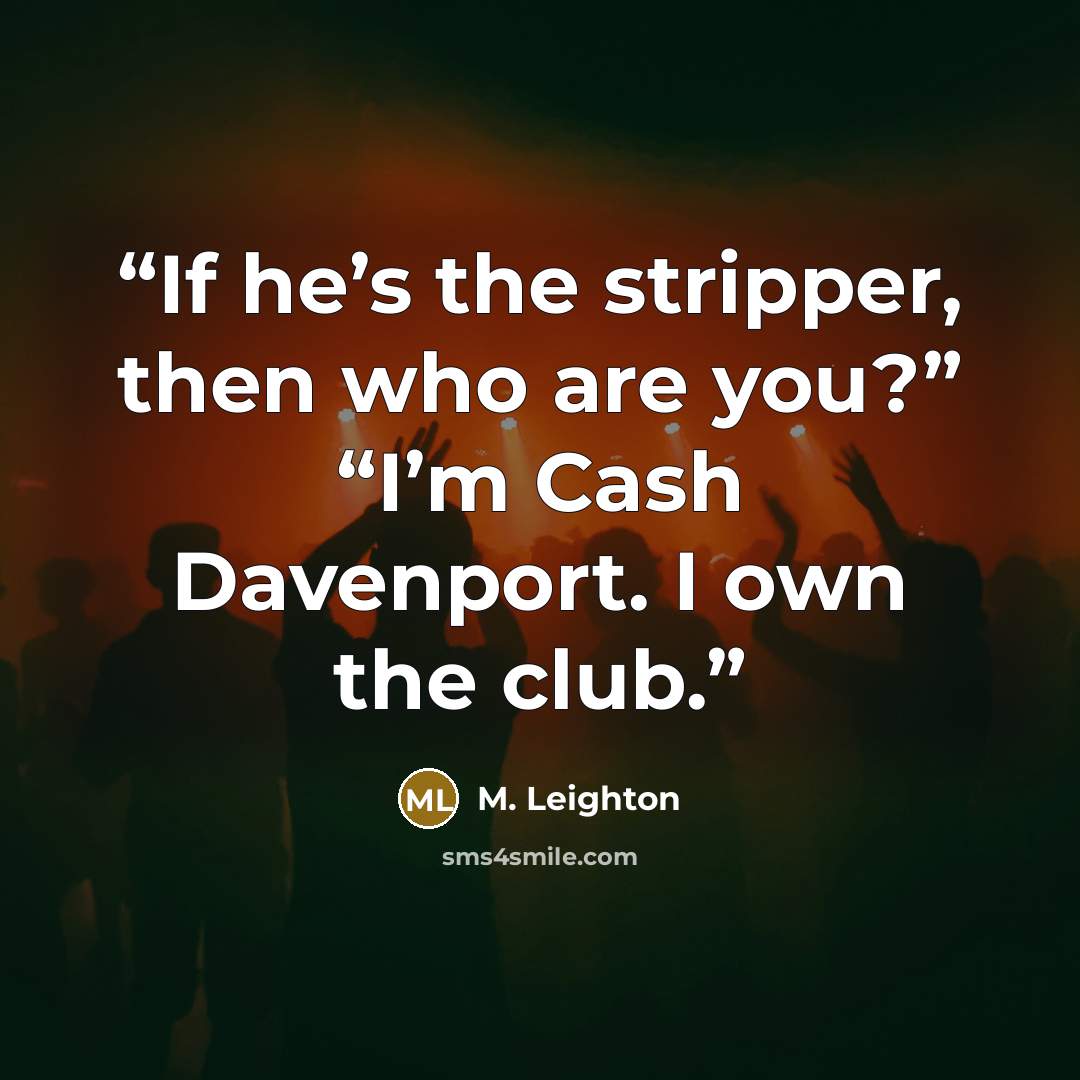 “If he’s the stripper, then who are you?” “I’m Cash Davenport. I own the club.” quote by M. Leighton