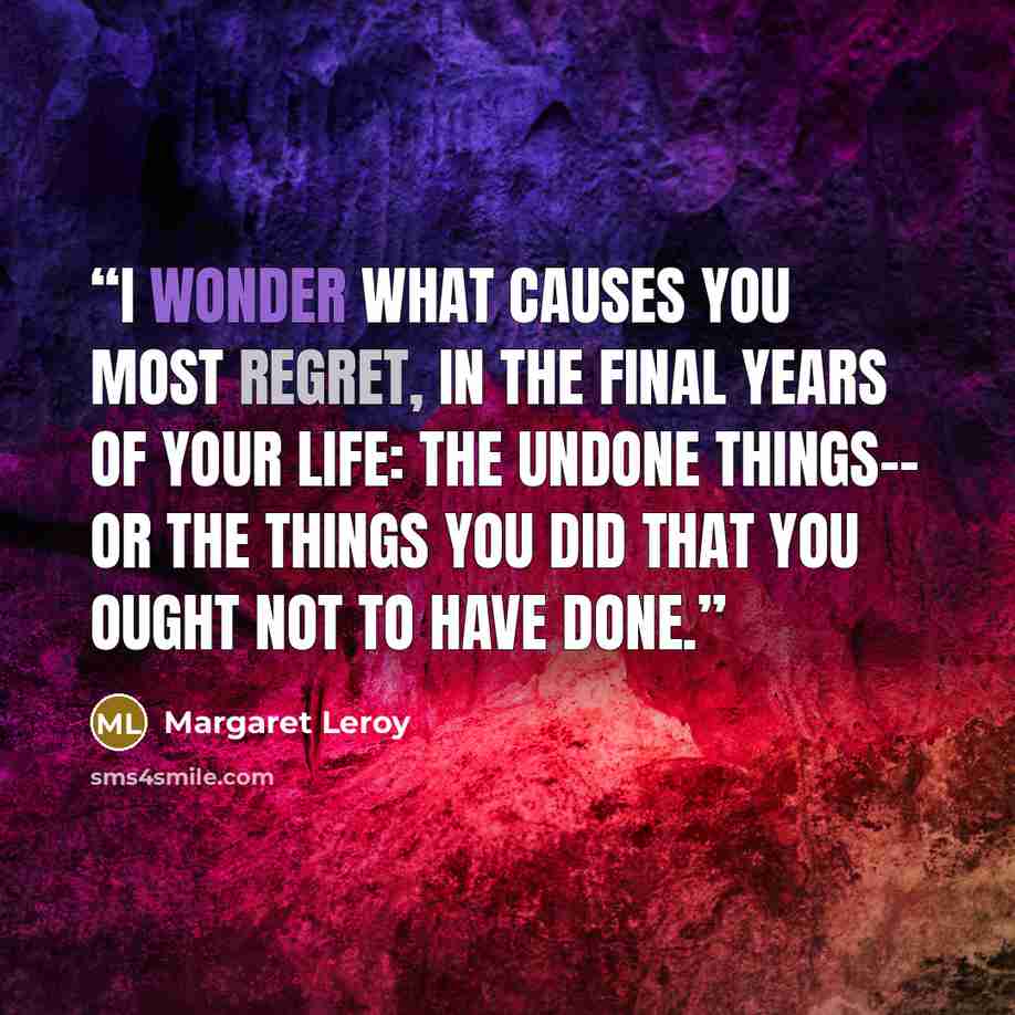 “I wonder what causes you most regret, in the final years of your life: the undone things-- or the things you did that you ought not to have done.” quote by Margaret Leroy