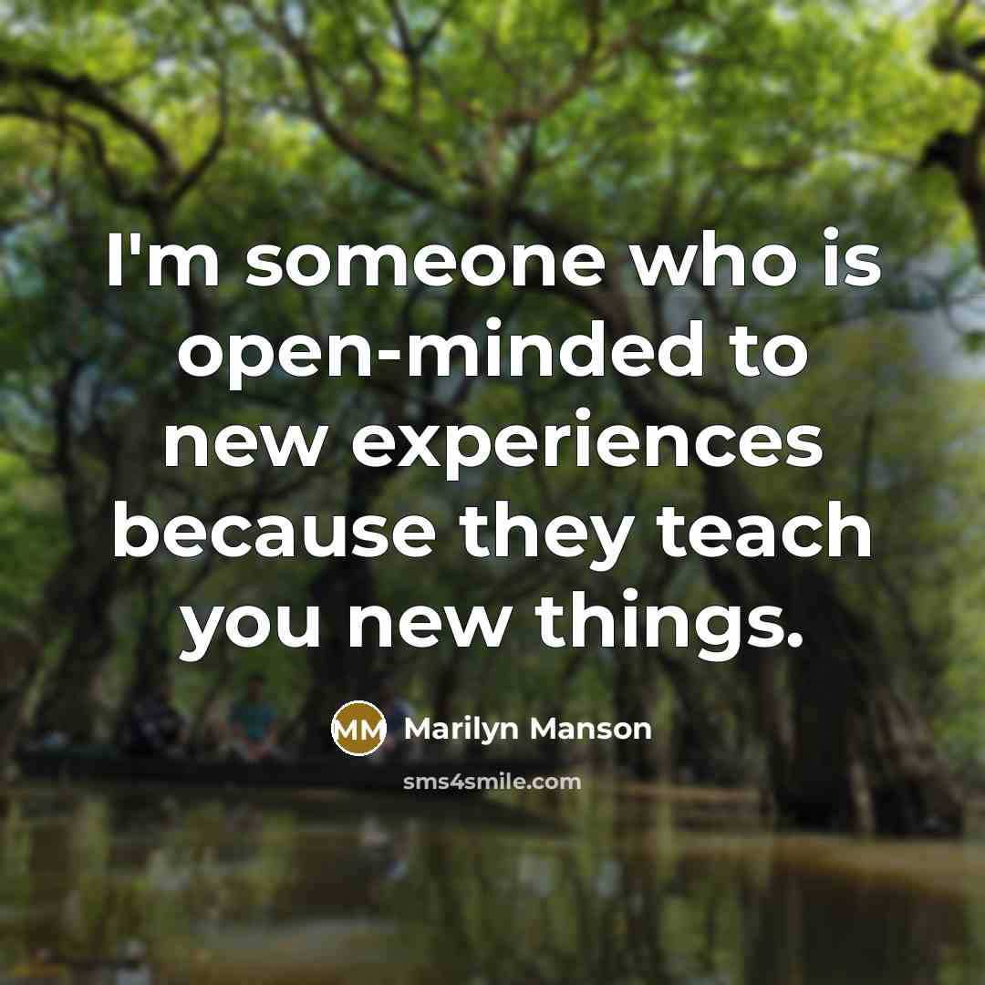 “I'm someone who is open-minded to new experiences because they teach you new things.” quote by Marilyn Manson
