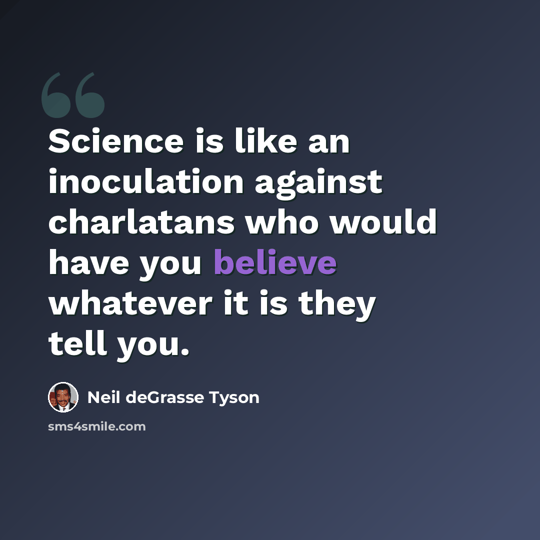 “Science is like an inoculation against charlatans who would have you believe whatever it is they tell you.” quote by Neil deGrasse Tyson
