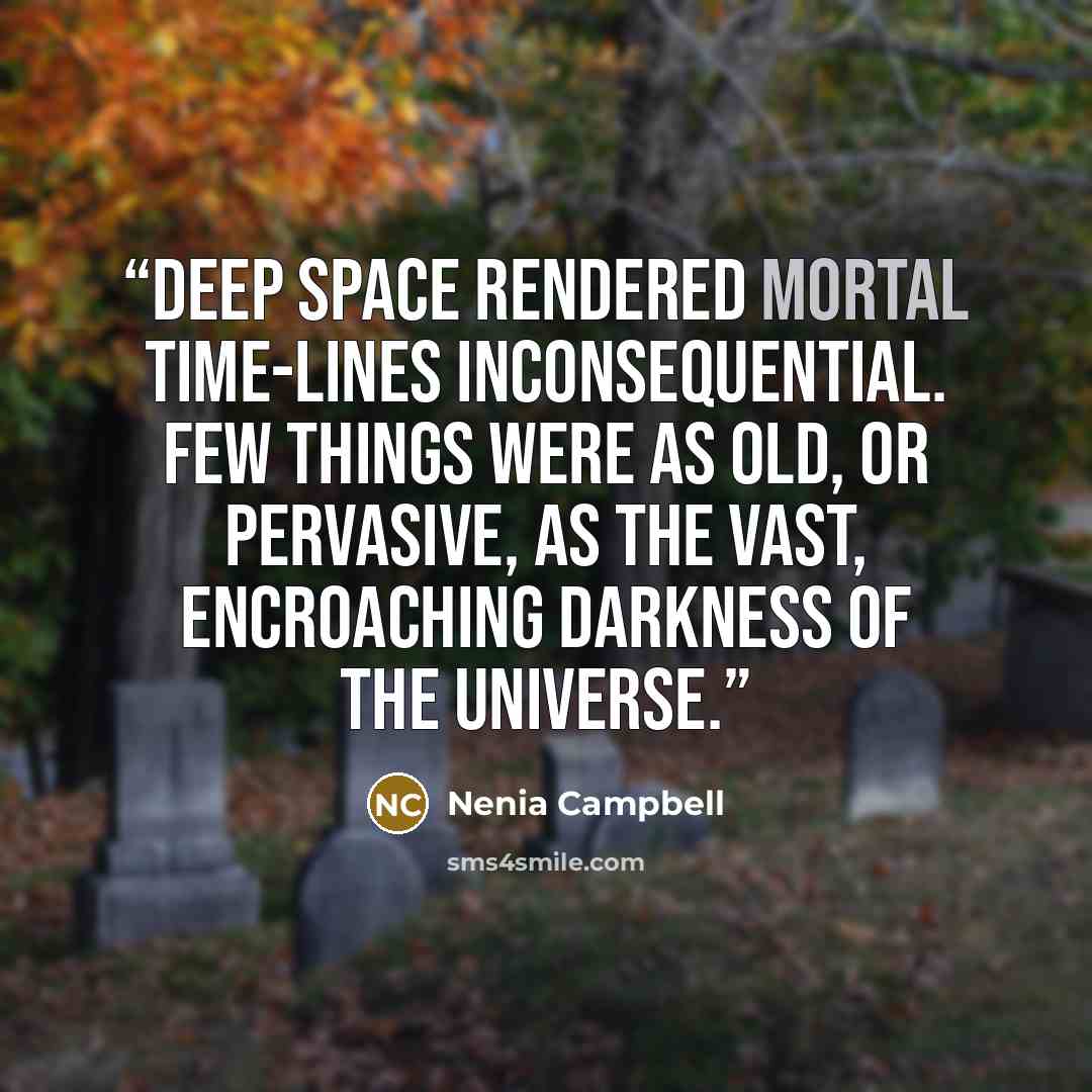 “Deep space rendered mortal time-lines inconsequential. Few things were as old, or pervasive, as the vast, encroaching darkness of the universe.” quote by Nenia Campbell