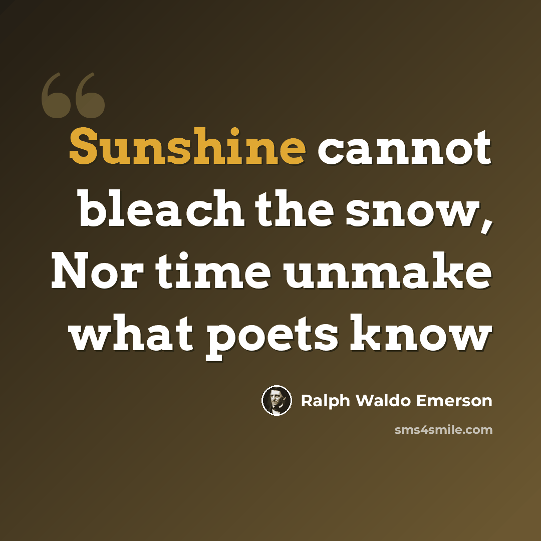 “Sunshine cannot bleach the snow, Nor time unmake what poets know” quote by Ralph Waldo Emerson