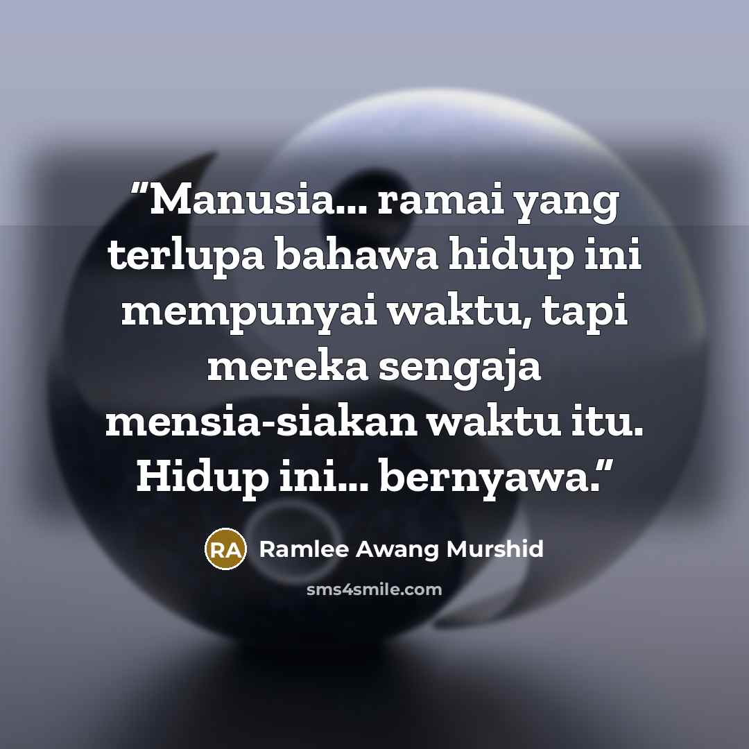 “Manusia... ramai yang terlupa bahawa hidup ini mempunyai waktu, tapi mereka sengaja mensia-siakan waktu itu. Hidup ini... bernyawa.” quote by Ramlee Awang Murshid