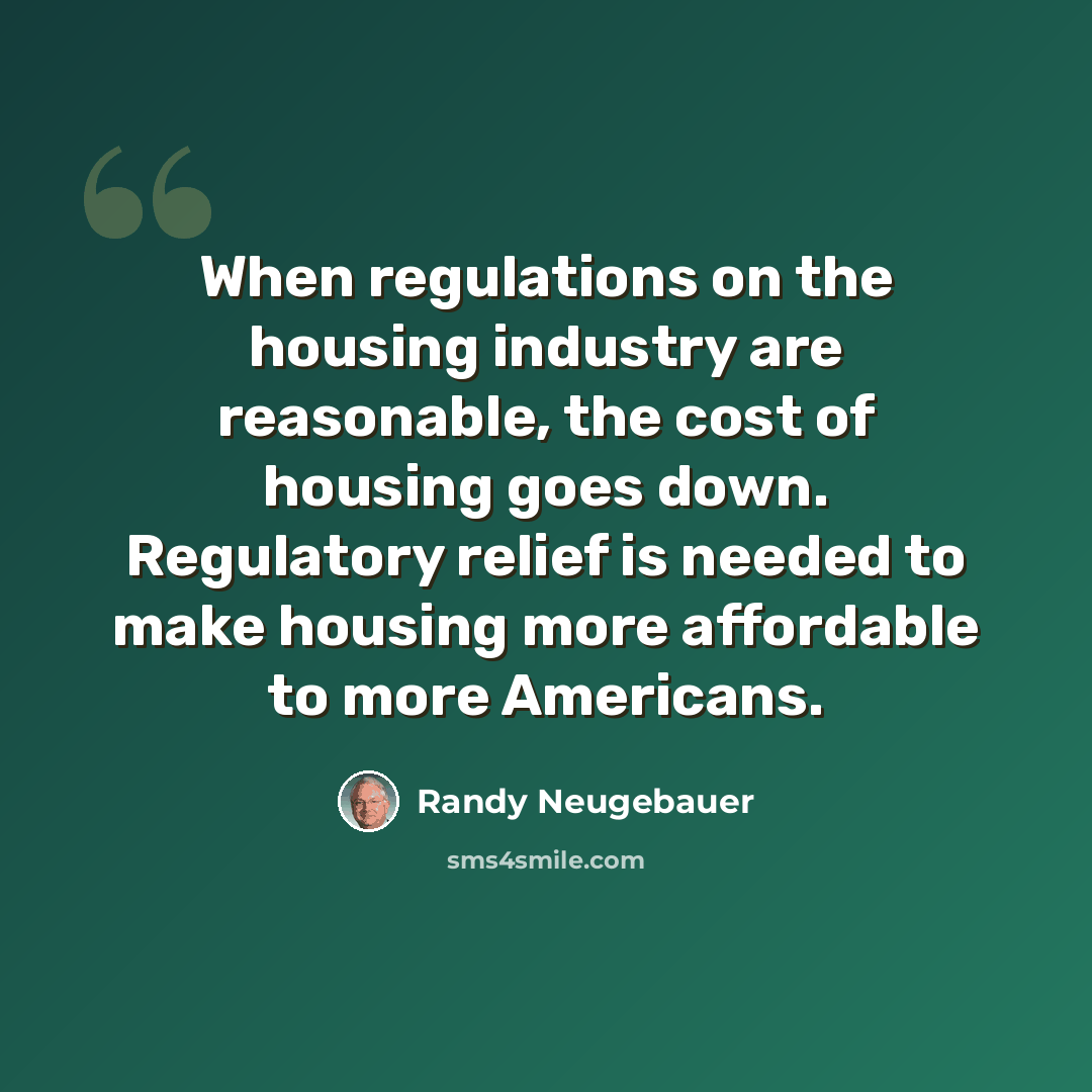 “When regulations on the housing industry are reasonable, the cost of housing goes down. Regulatory relief is needed to make housing more affordable to more Americans.” quote by Randy Neugebauer