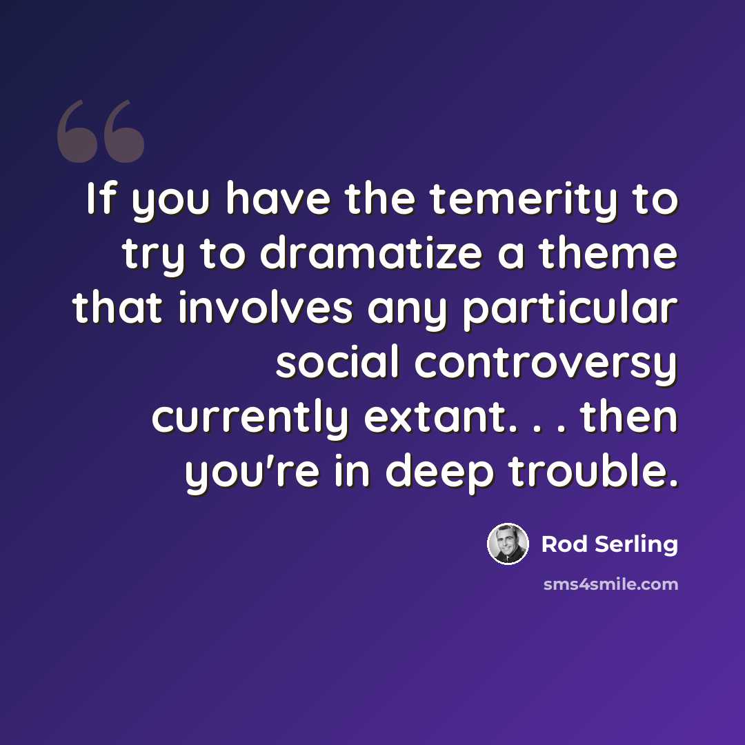 “If you have the temerity to try to dramatize a theme that involves any particular social controversy currently extant. . . then you're in deep trouble.” quote by Rod Serling