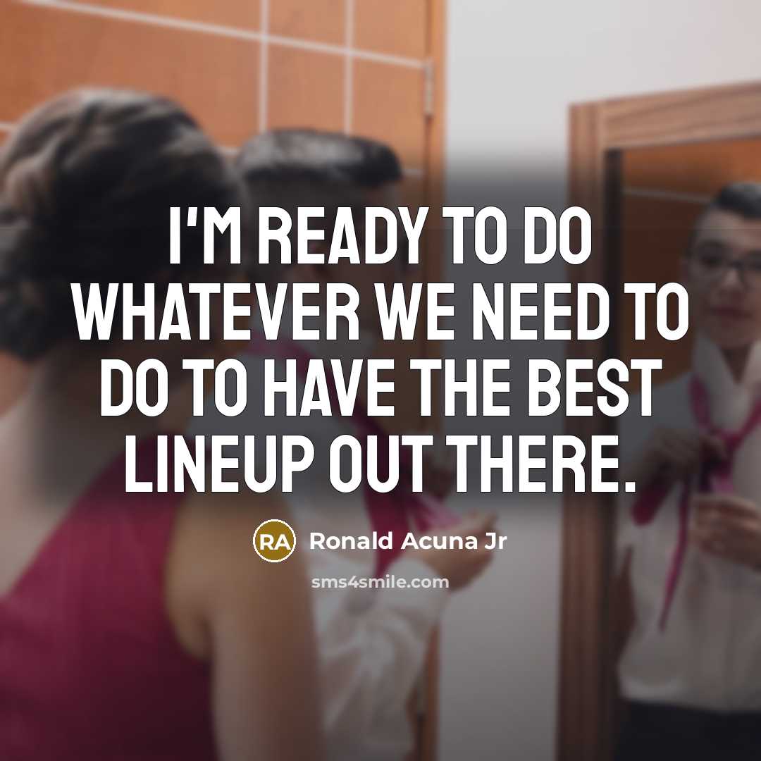 “I'm ready to do whatever we need to do to have the best lineup out there.” quote by Ronald Acuna Jr