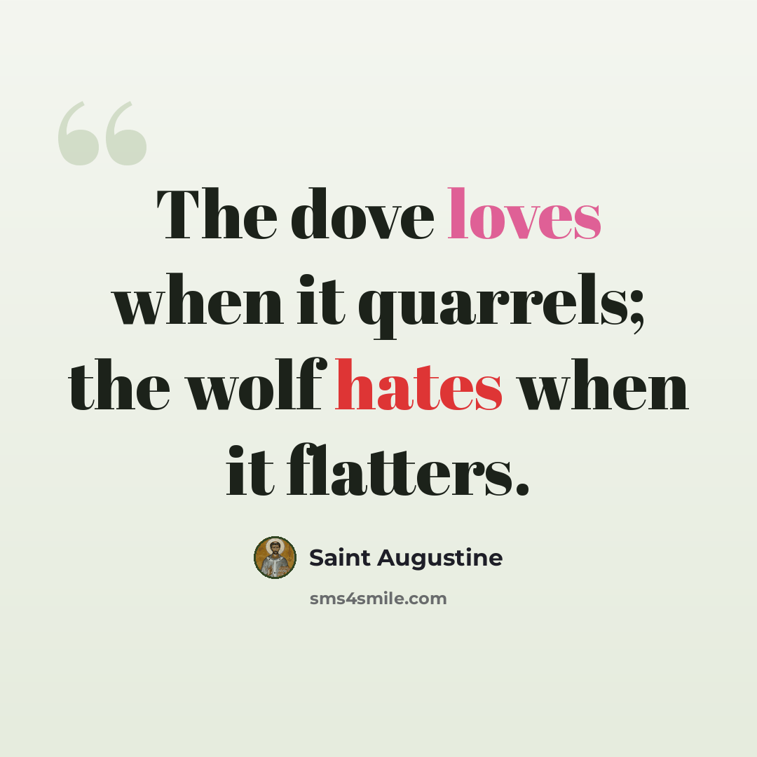 “The dove loves when it quarrels; the wolf hates when it flatters.” quote by Saint Augustine