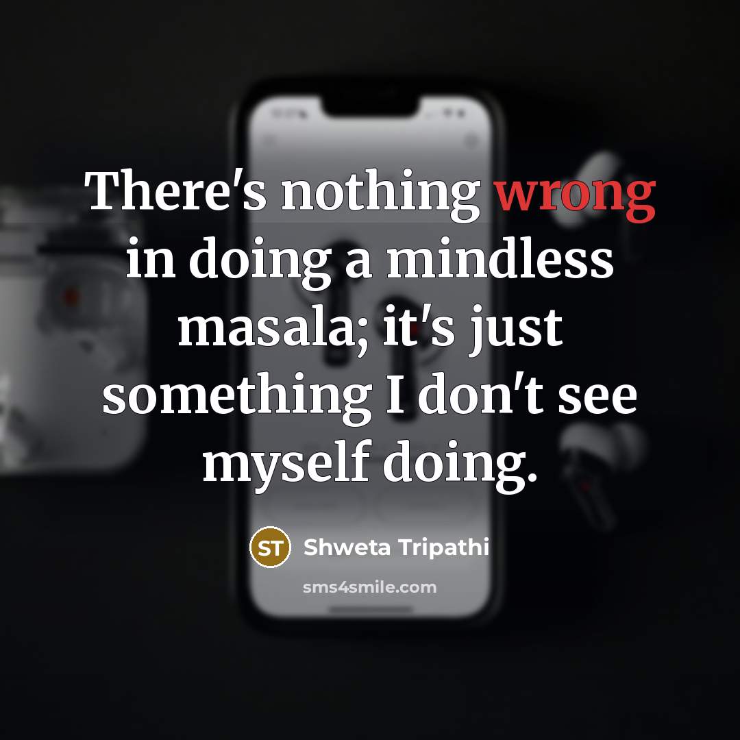 “There's nothing wrong in doing a mindless masala; it's just something I don't see myself doing.” quote by Shweta Tripathi