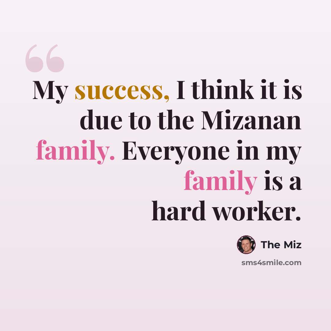 “My success, I think it is due to the Mizanan family. Everyone in my family is a hard worker.” quote by The Miz