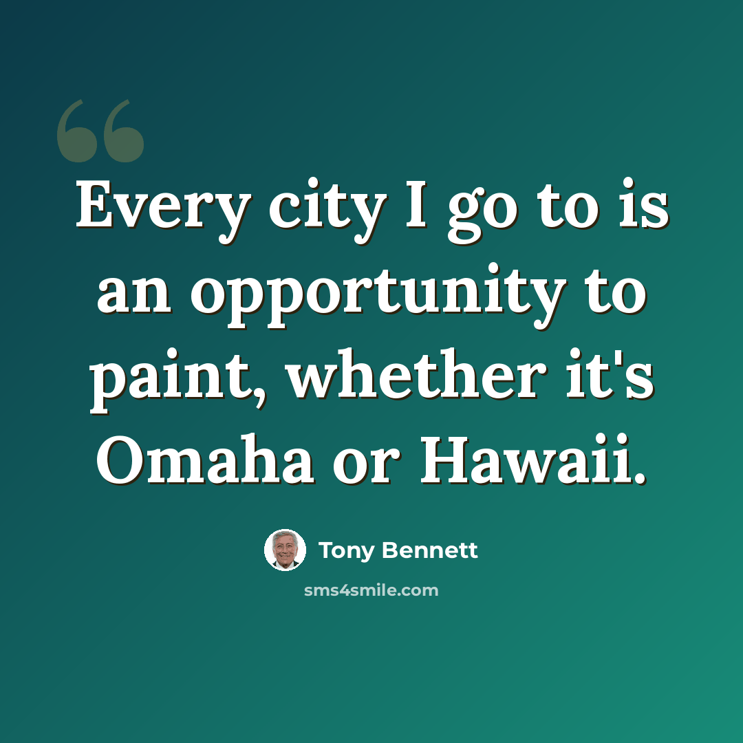 “Every city I go to is an opportunity to paint, whether it's Omaha or Hawaii.” quote by Tony Bennett
