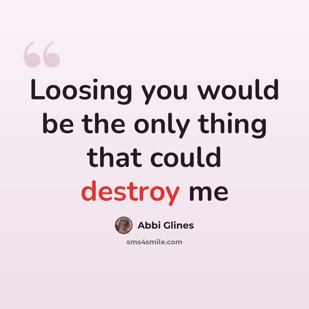 “Loosing you would be the only thing that could destroy me” quote by Abbi Glines