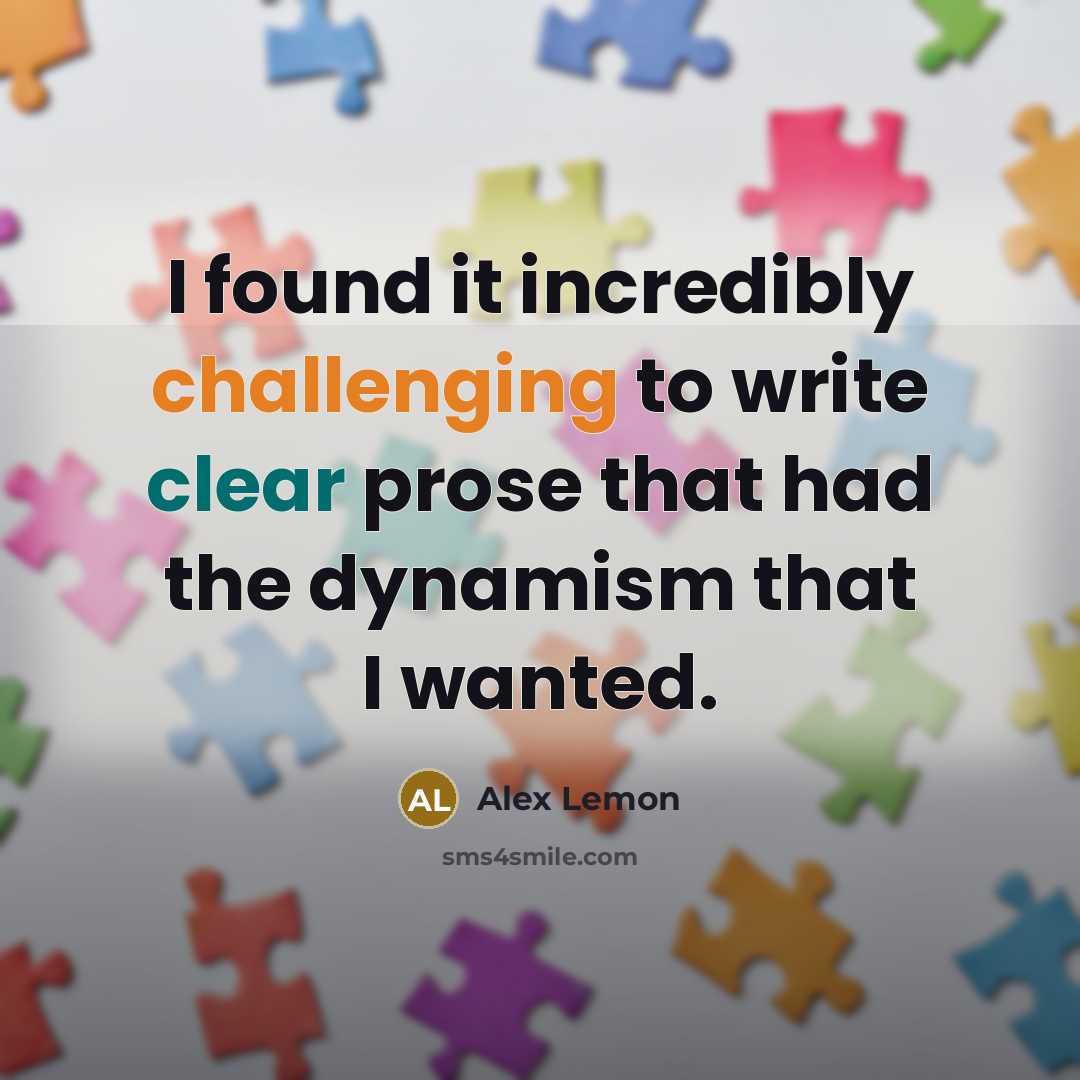 “I found it incredibly challenging to write clear prose that had the dynamism that I wanted.” quote by Alex Lemon