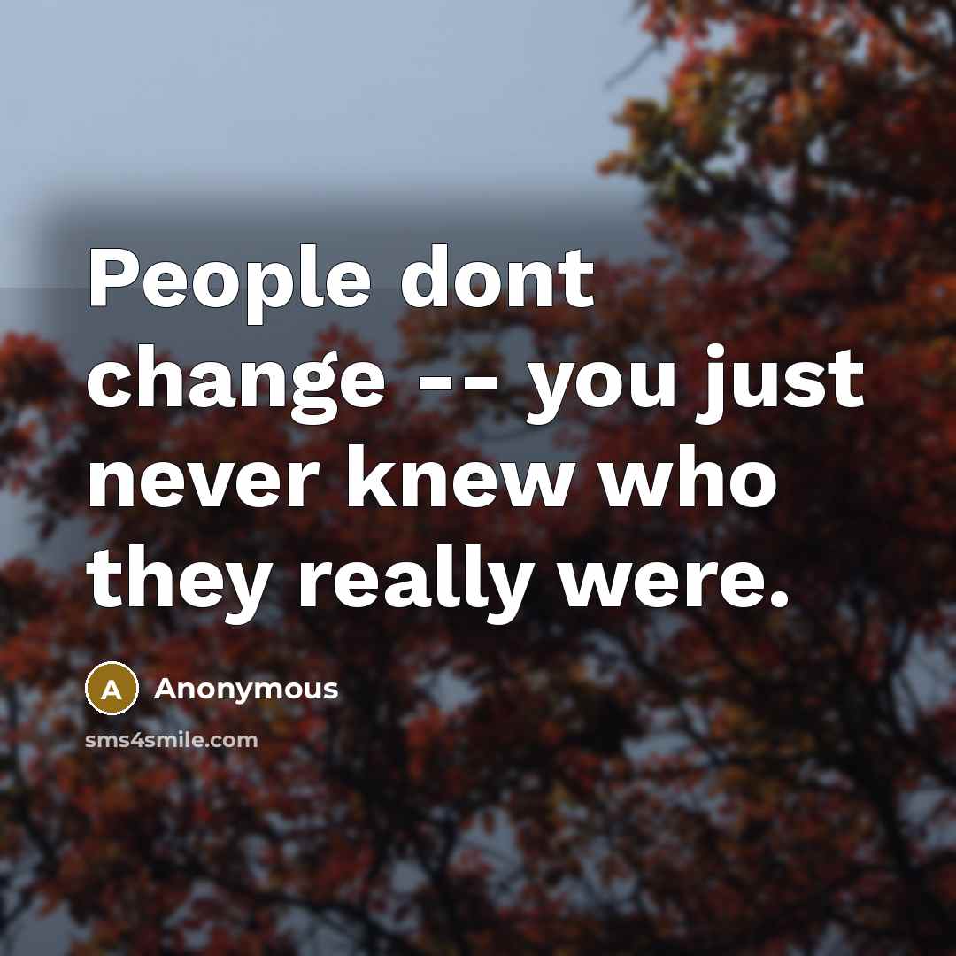“People dont change -- you just never knew who they really were.” quote by Anonymous