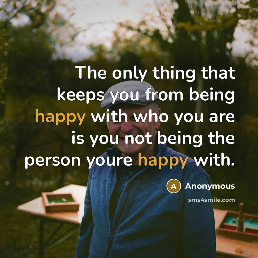 “The only thing that keeps you from being happy with who you are is you not being the person youre happy with.” quote by Anonymous