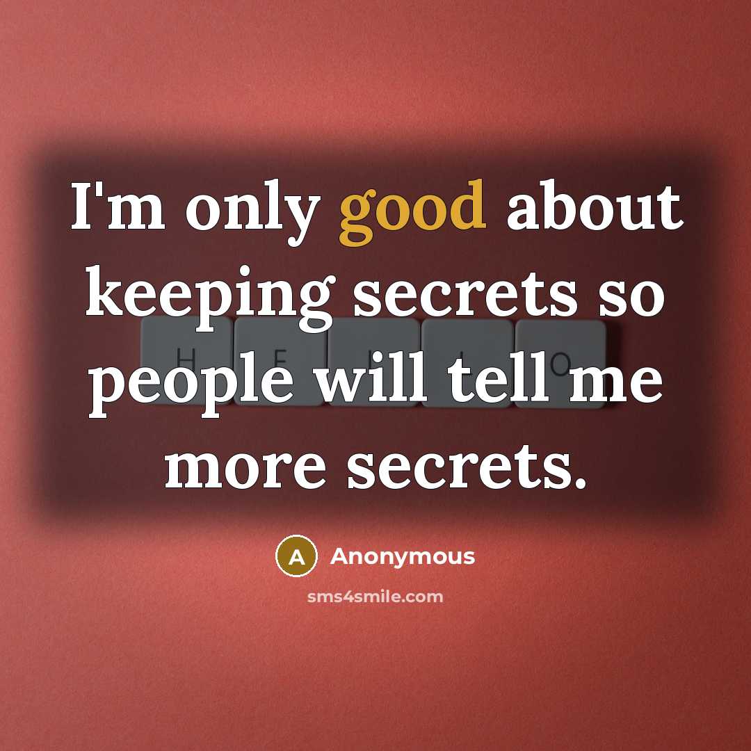 “I'm only good about keeping secrets so people will tell me more secrets.” quote by Anonymous
