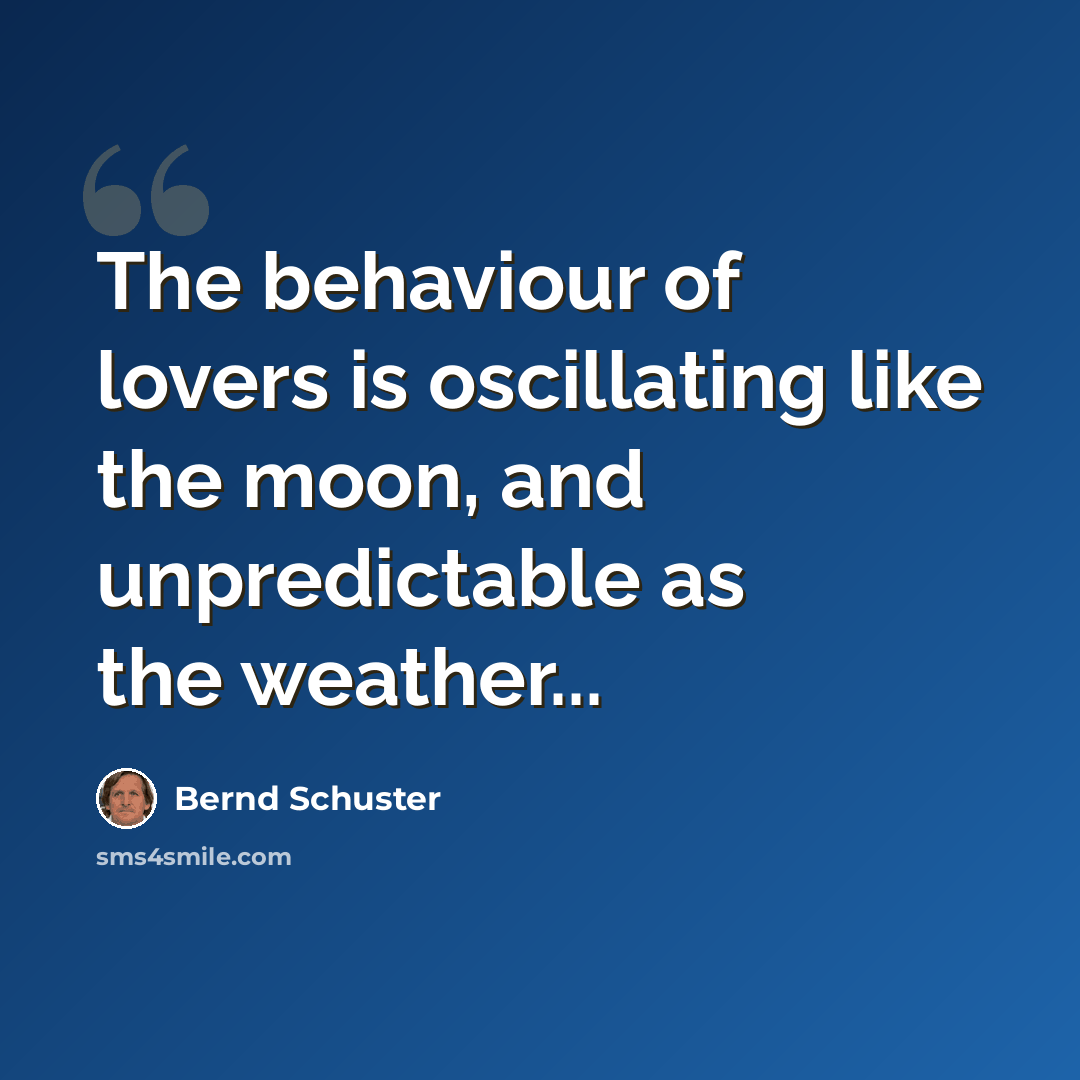 “The behaviour of lovers is oscillating like the moon, and unpredictable as the weather...” quote by Bernd Schuster