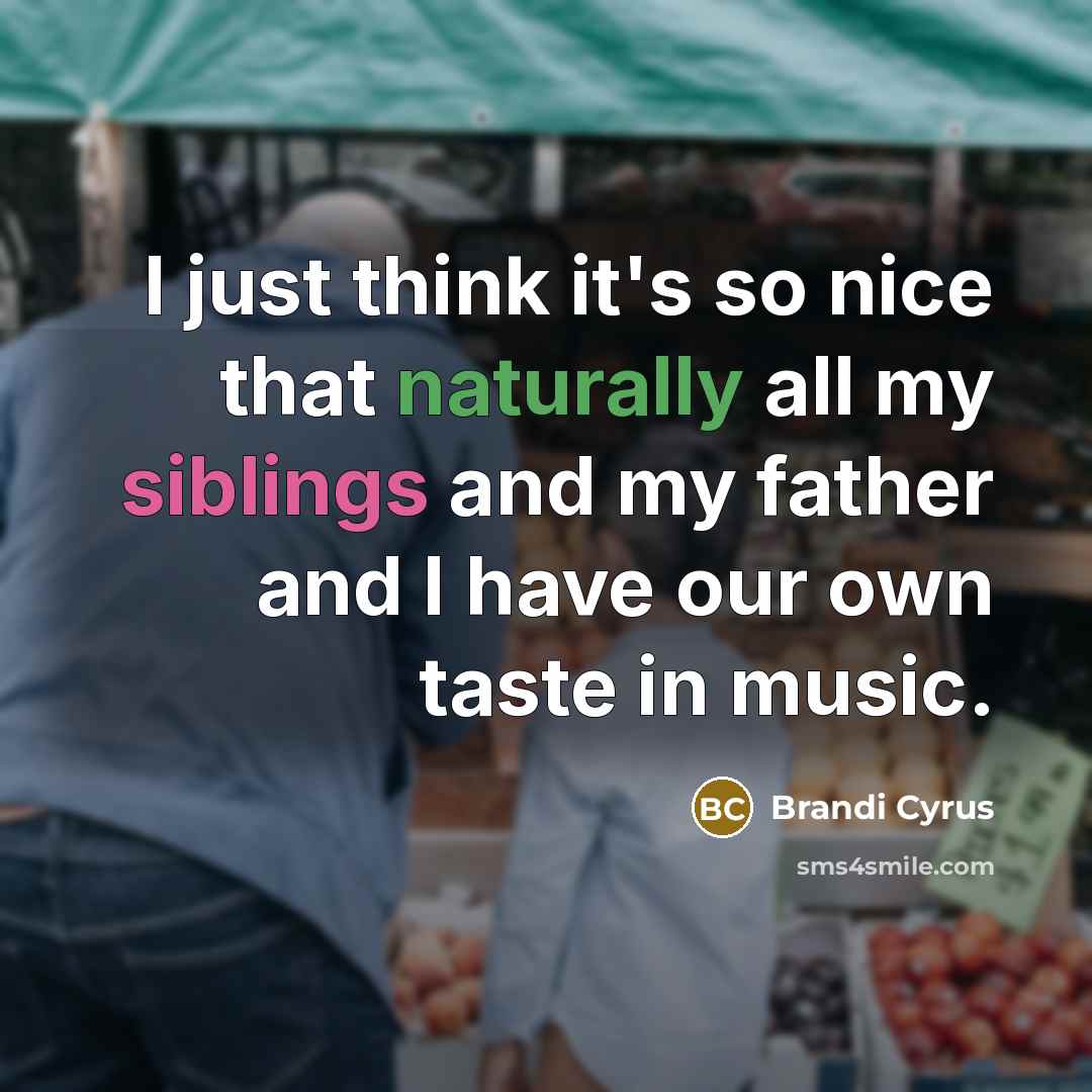 “I just think it's so nice that naturally all my siblings and my father and I have our own taste in music.” quote by Brandi Cyrus