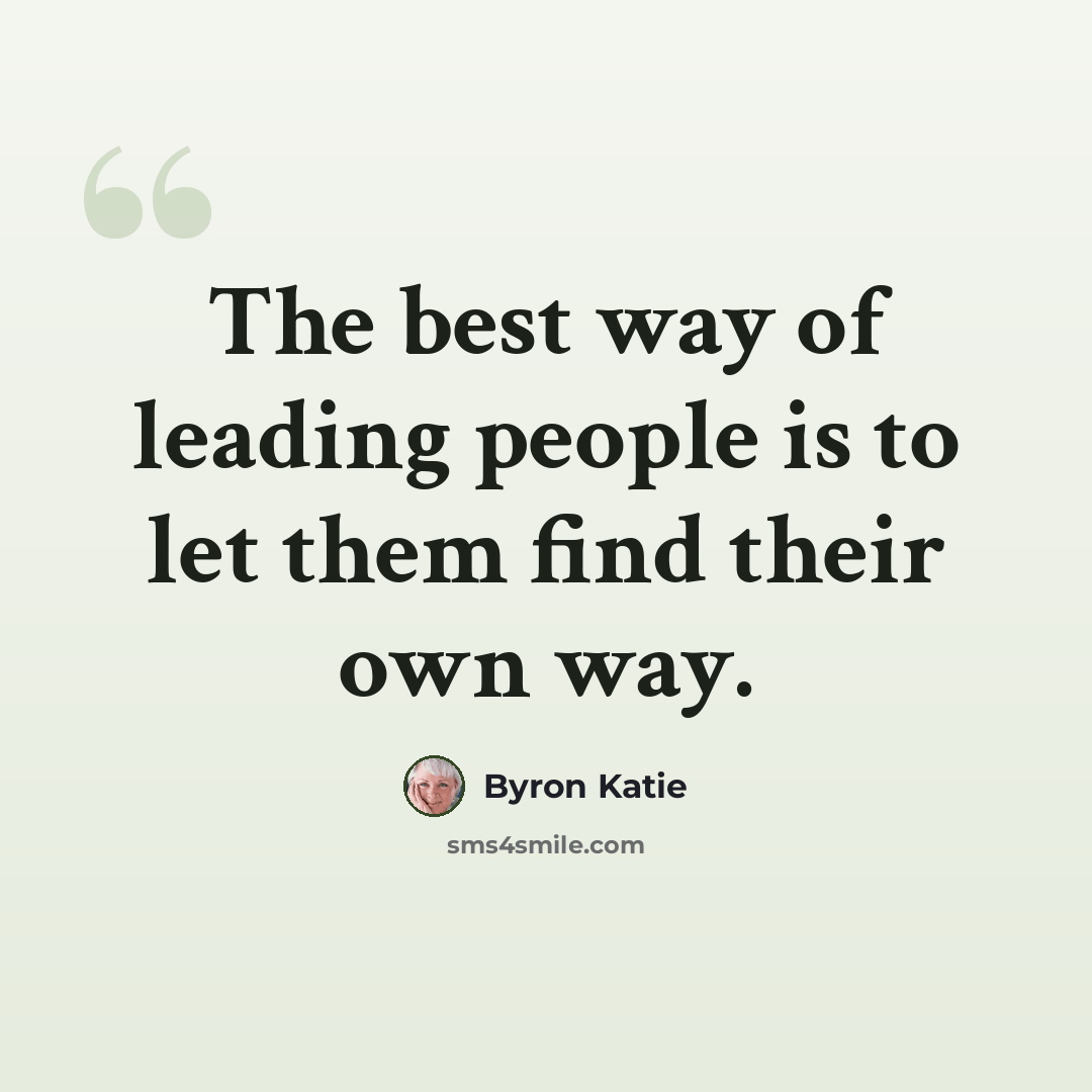 “The best way of leading people is to let them find their own way.” quote by Byron Katie