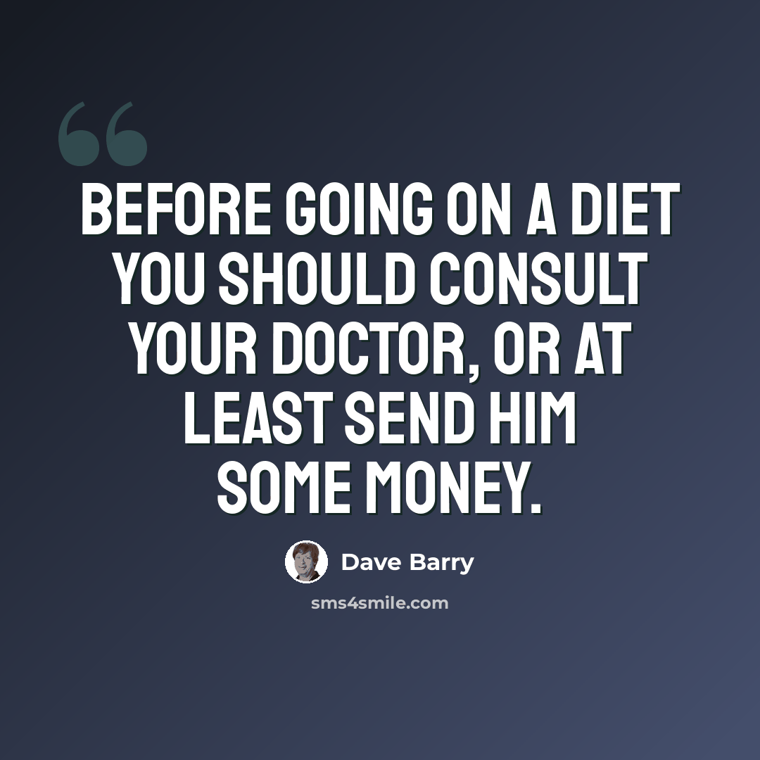 “Before going on a diet you should consult your doctor, or at least send him some money.” quote by Dave Barry