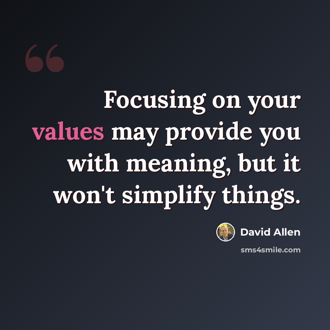 “Focusing on your values may provide you with meaning, but it won't simplify things.” quote by David Allen
