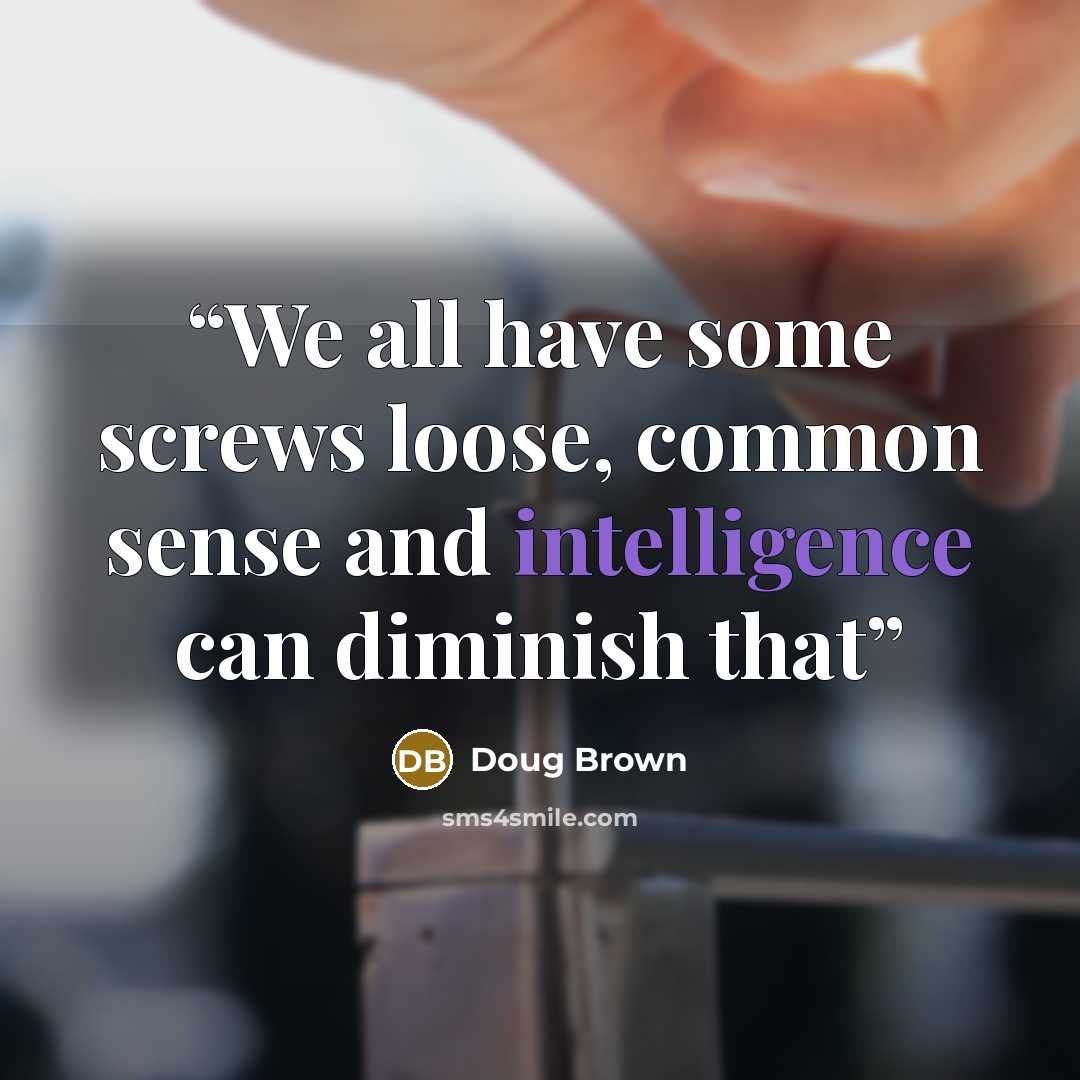 “We all have some screws loose, common sense and intelligence can diminish that” quote by Doug Brown