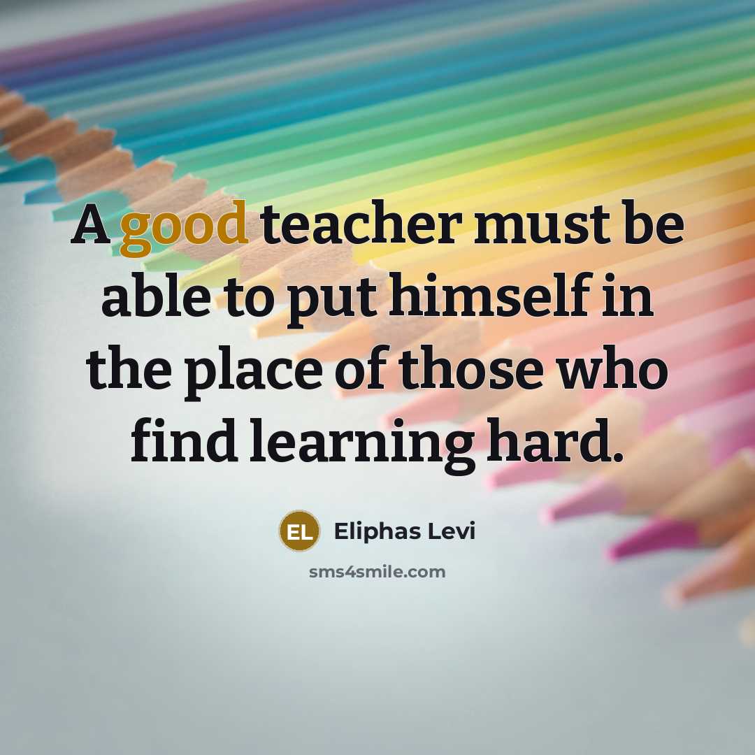 “A good teacher must be able to put himself in the place of those who find learning hard.” quote by Eliphas Levi
