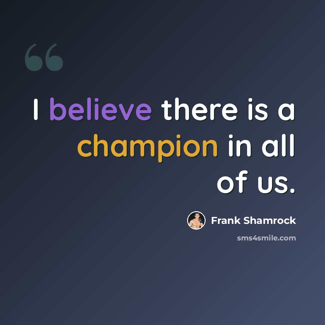 “I believe there is a champion in all of us.” quote by Frank Shamrock