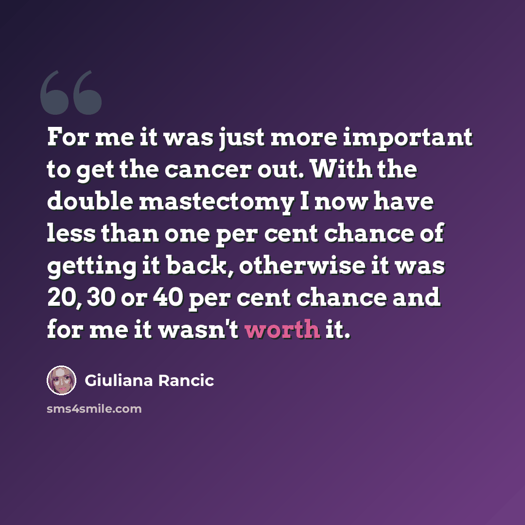 “For me it was just more important to get the cancer out. With the double mastectomy I now have less than one per cent chance of getting it back, otherwise it was 20, 30 or 40 per cent chance and for me it wasn't worth it.” quote by Giuliana Rancic