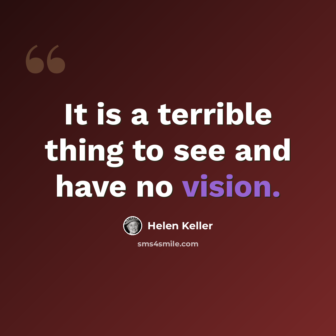 “It is a terrible thing to see and have no vision.” quote by Helen Keller