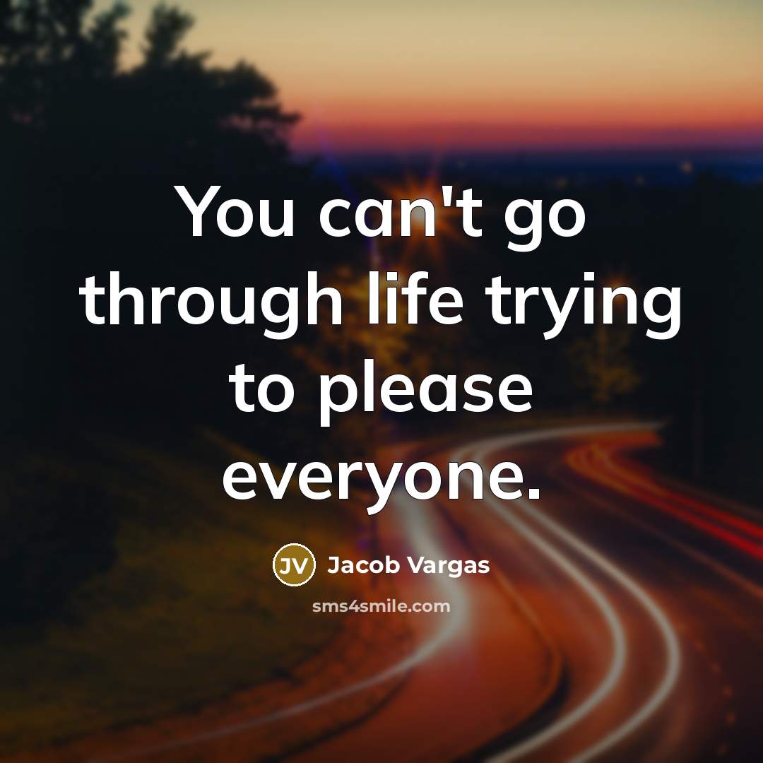 “You can't go through life trying to please everyone.” quote by Jacob Vargas