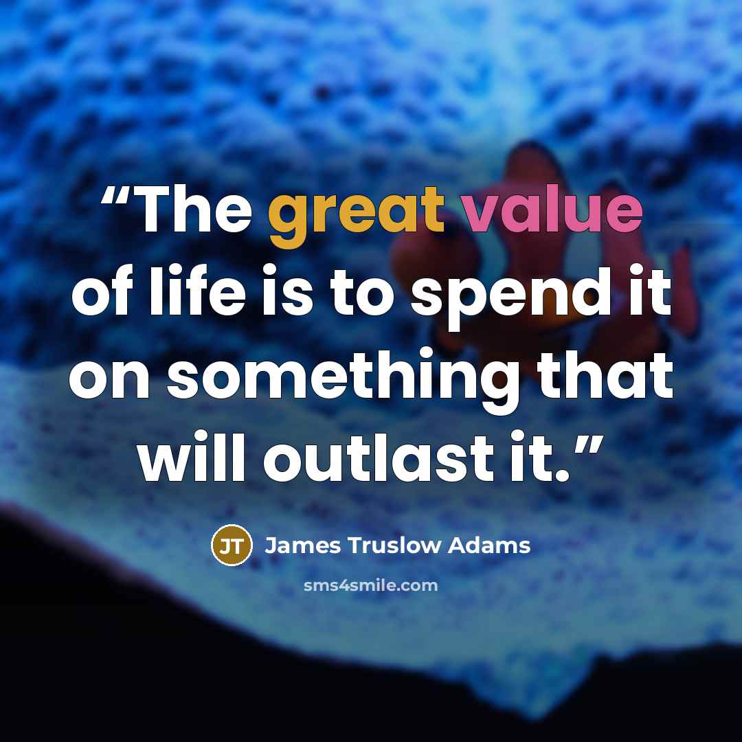 “The great value of life is to spend it on something that will outlast it.” quote by James Truslow Adams