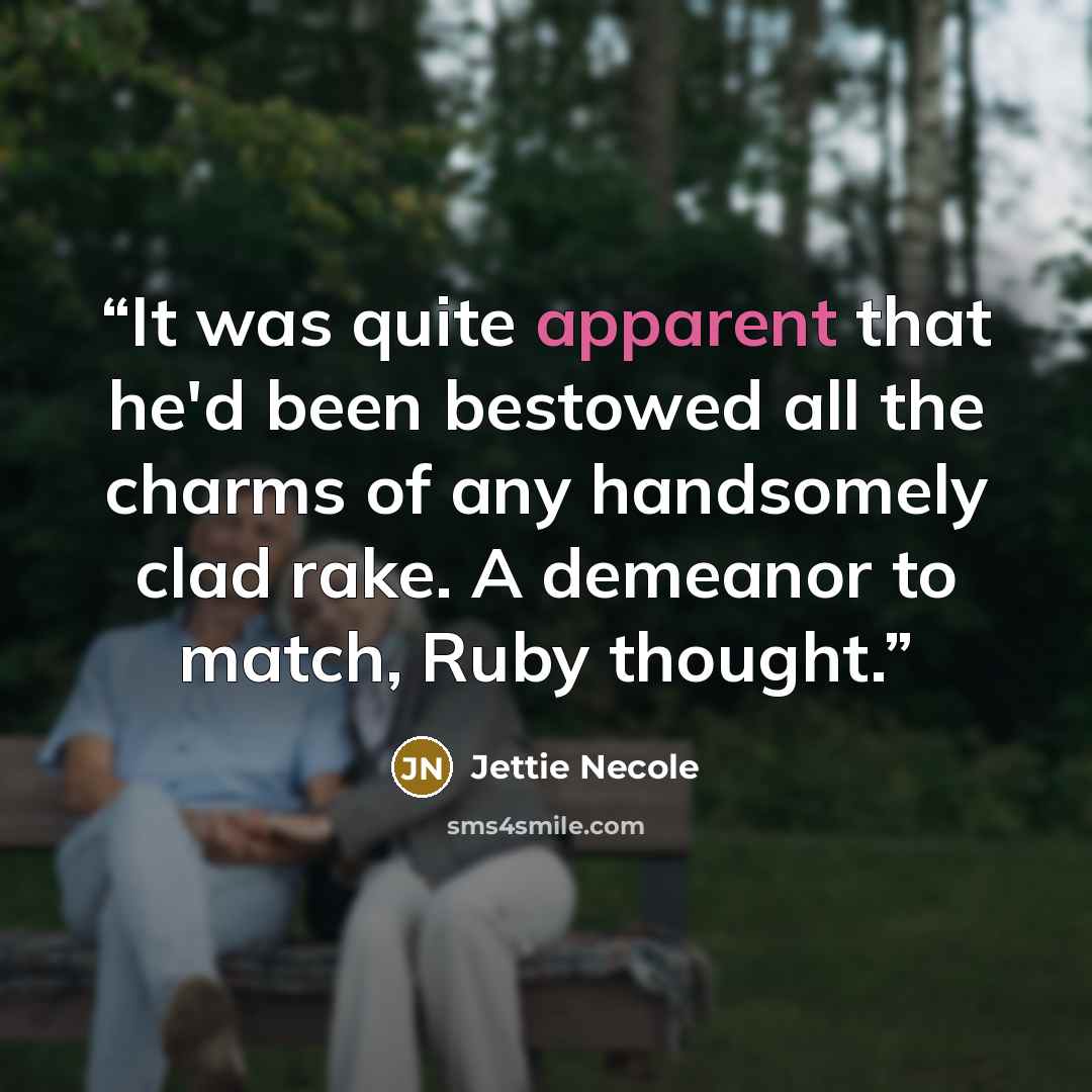 “It was quite apparent that he'd been bestowed all the charms of any handsomely clad rake. A demeanor to match, Ruby thought.” quote by Jettie Necole