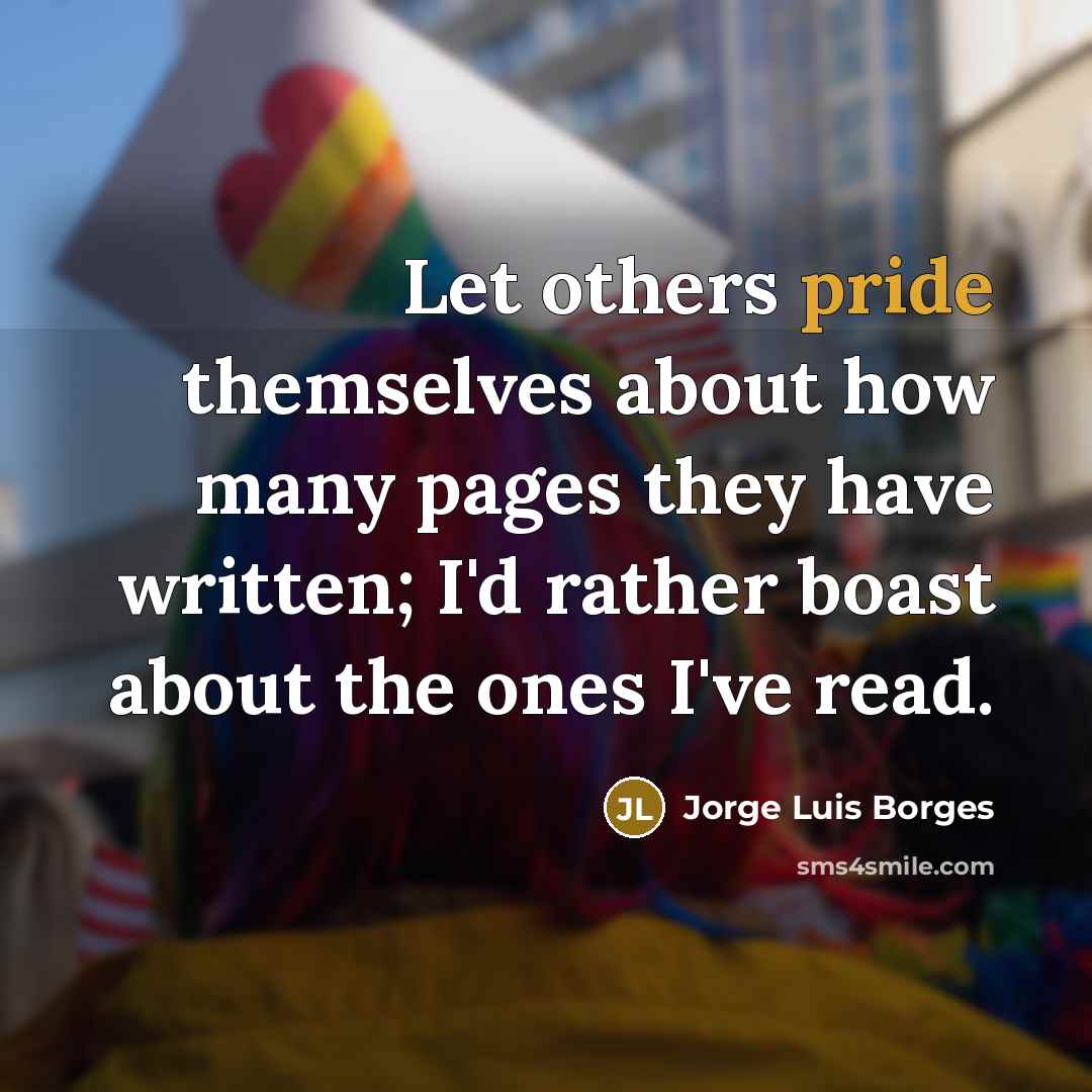 “Let others pride themselves about how many pages they have written; I'd rather boast about the ones I've read.” quote by Jorge Luis Borges