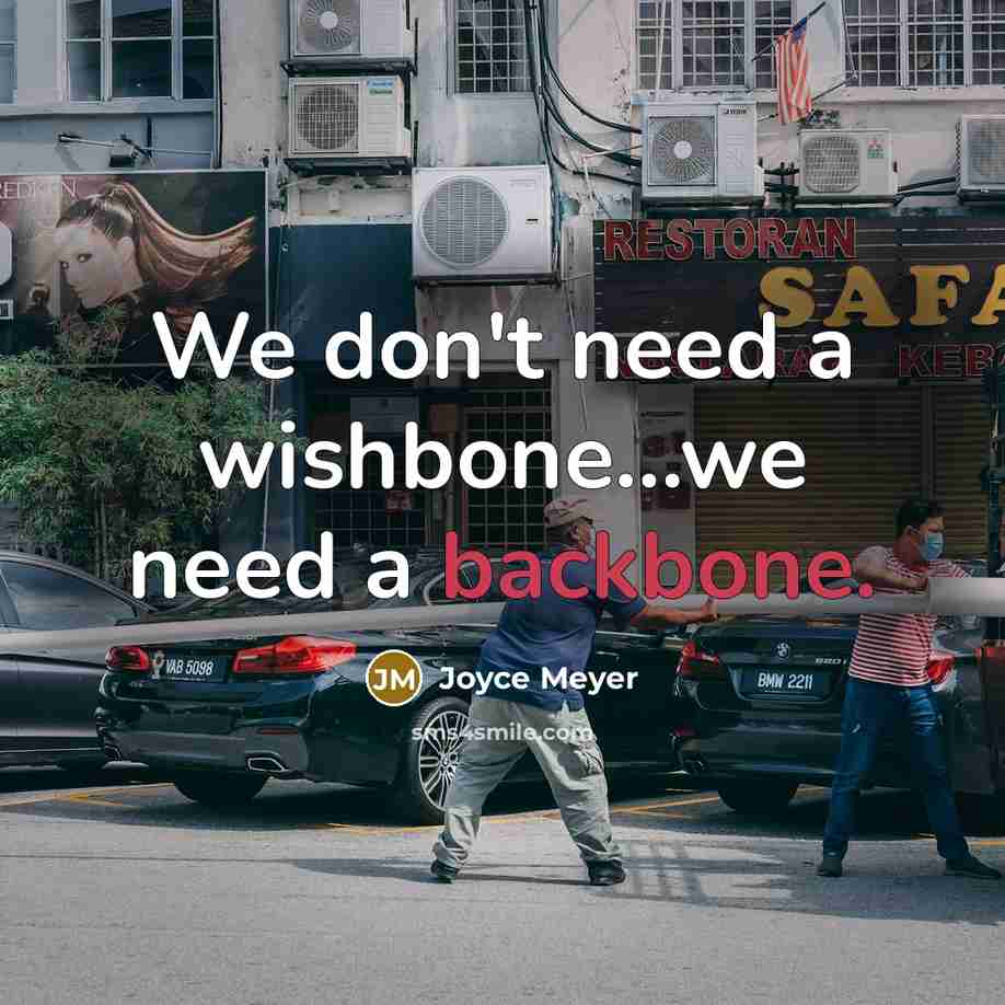 “We don't need a wishbone...we need a backbone.” quote by Joyce Meyer