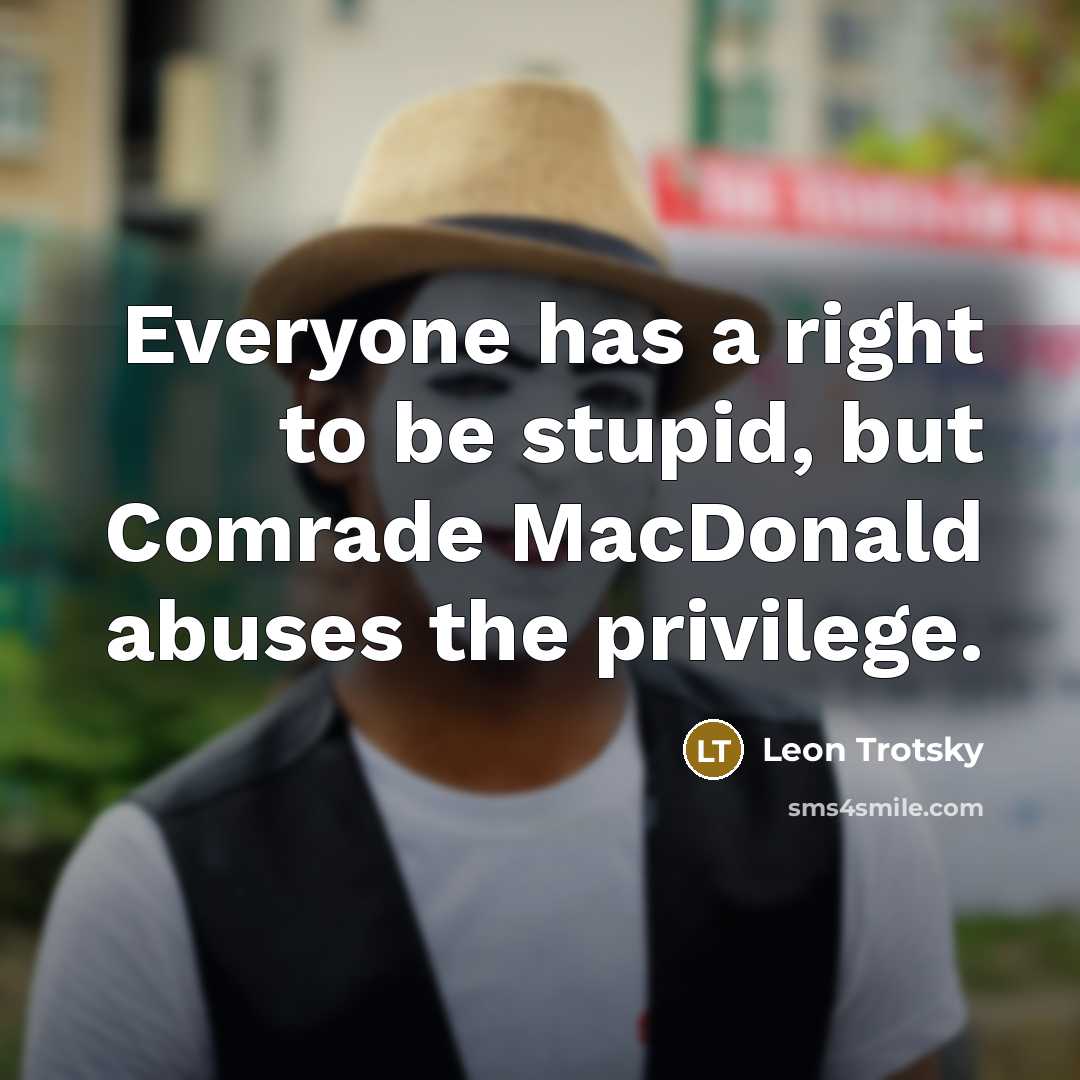 “Everyone has a right to be stupid, but Comrade MacDonald abuses the privilege.” quote by Leon Trotsky