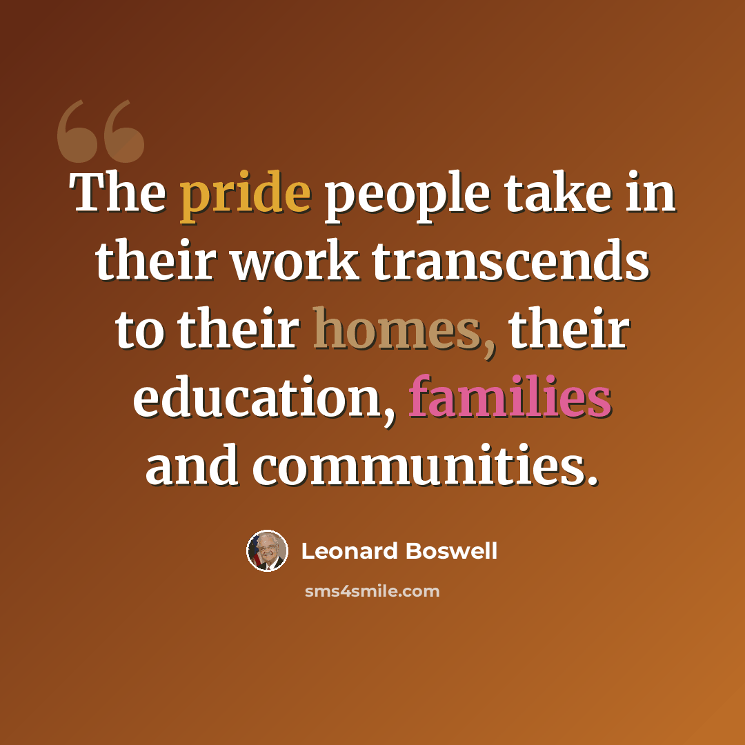 “The pride people take in their work transcends to their homes, their education, families and communities.” quote by Leonard Boswell