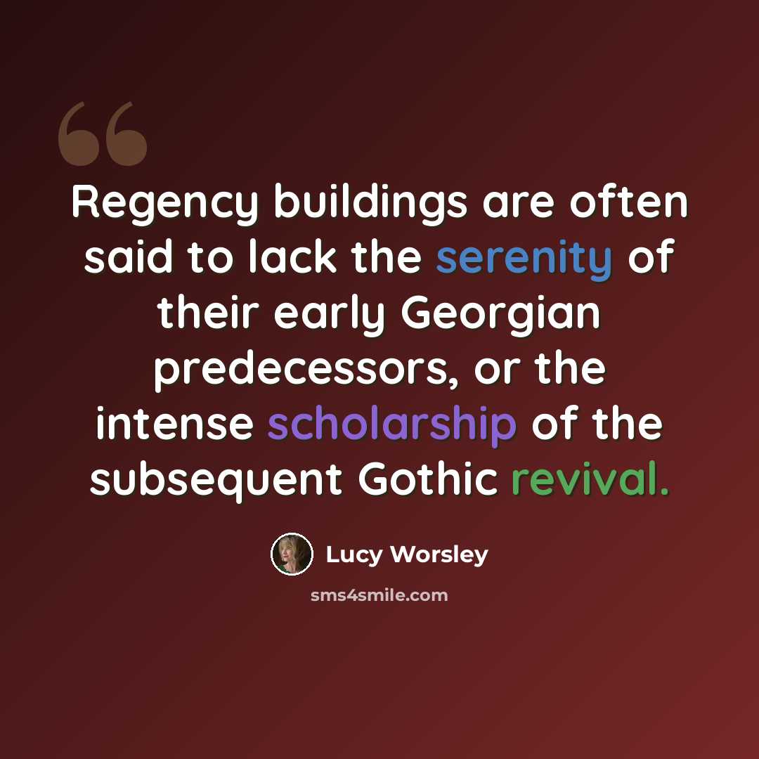 “Regency buildings are often said to lack the serenity of their early Georgian predecessors, or the intense scholarship of the subsequent Gothic revival.” quote by Lucy Worsley