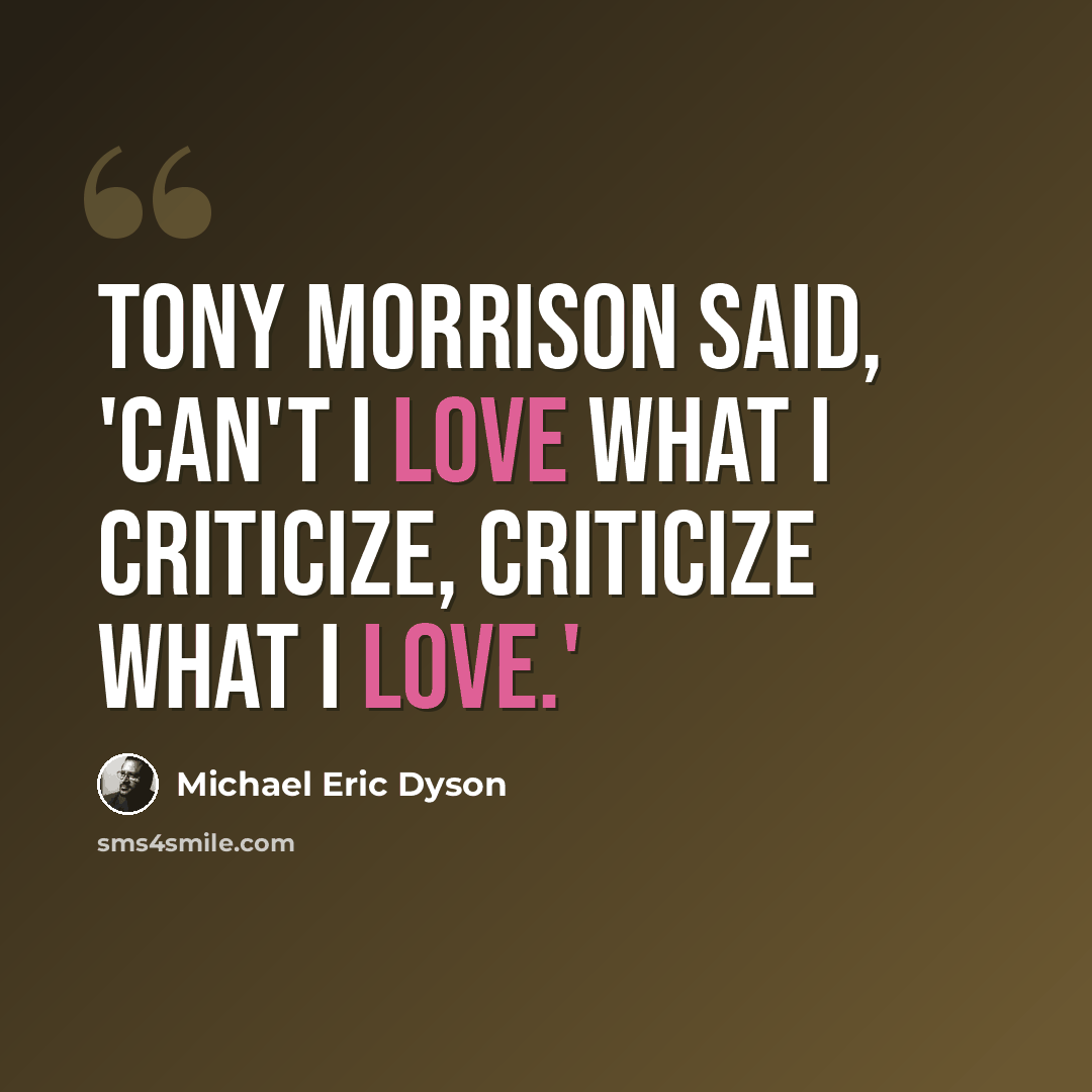 “Tony Morrison said, 'Can't I love what I criticize, criticize what I love.'” quote by Michael Eric Dyson