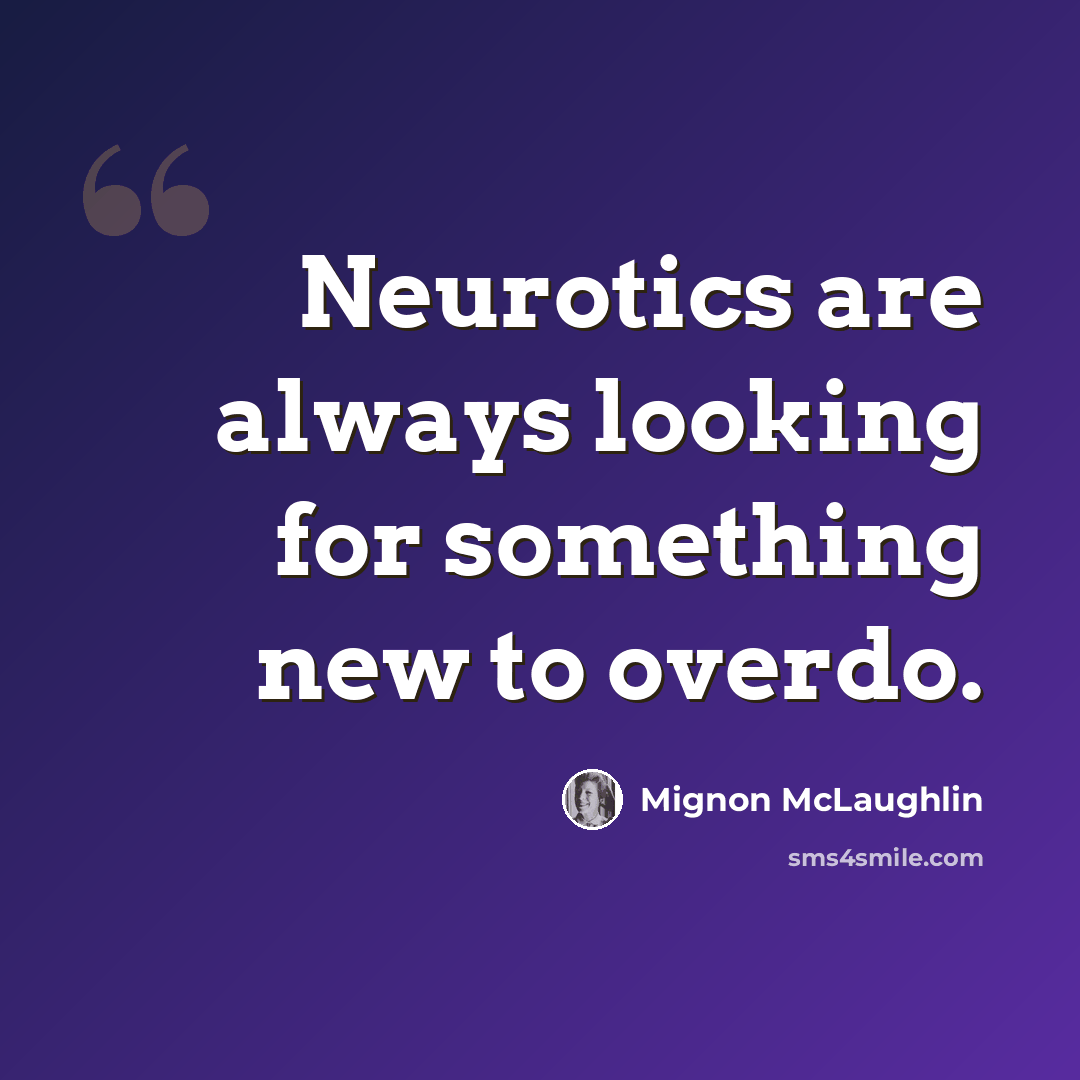 “Neurotics are always looking for something new to overdo.” quote by Mignon McLaughlin